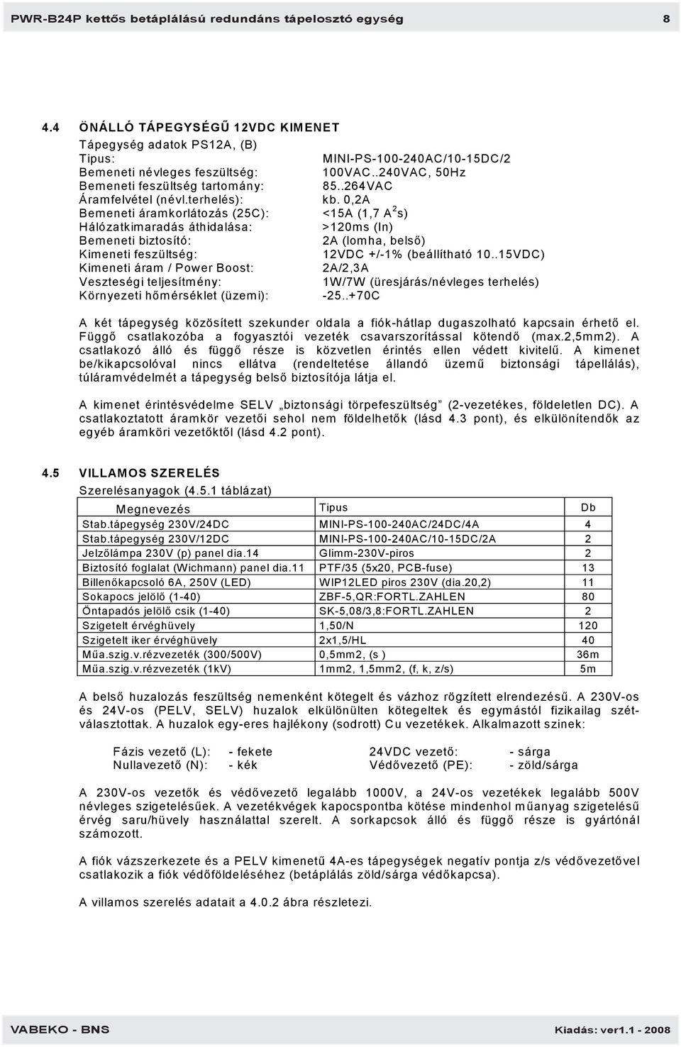 0,2A Bemeneti áramkorlátozás (25C): <15A (1,7 A 2 s) Hálózatkimaradás áthidalása: >120ms (In) Bemeneti biztosító: 2A (lomha, belső) Kimeneti feszültség: 12VDC +/-1% (beállítható 10.