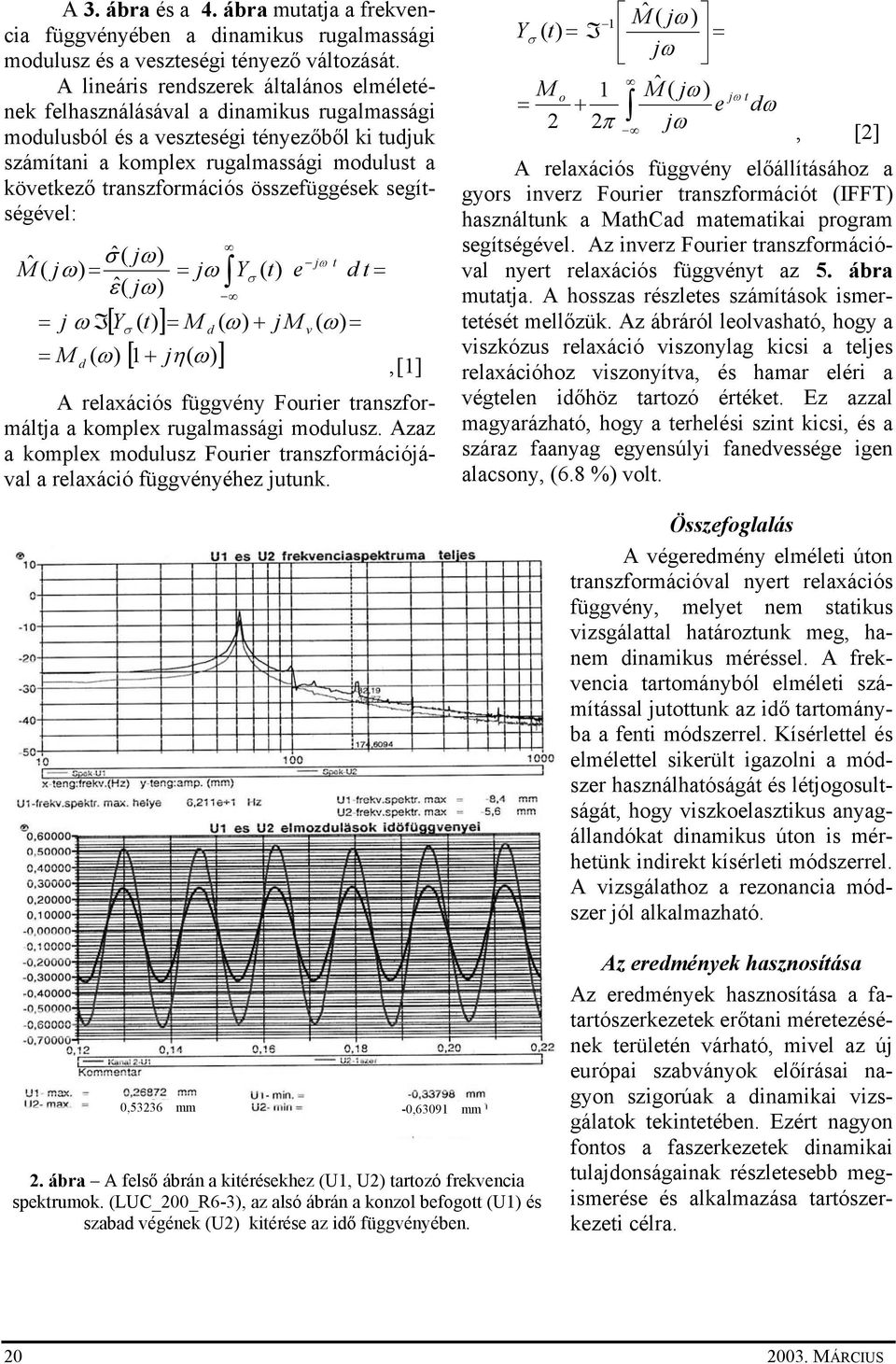 transzformációs összefüggések segítségével: ˆ ˆ( σ jω) M ( jω) = = jω Y ˆ( ε jω) = j ω I = M d ( ω [ Yσ ( t) ] = M d ( ) [ 1+ jη( ω) ] σ ω) + ( t) e j M jω t v ( ω) = d t =, [1] A relaxációs függvény