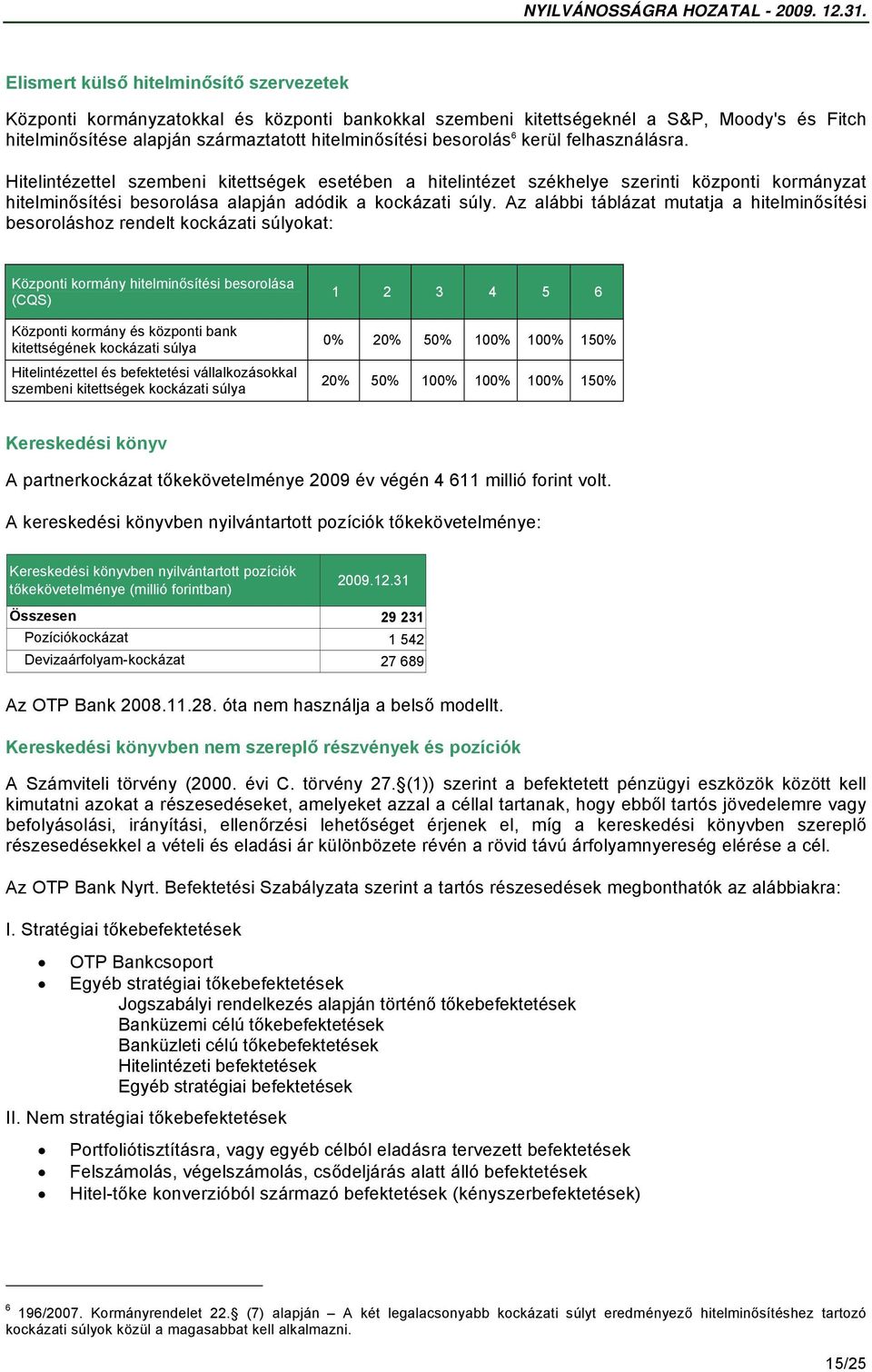 Az alábbi táblázat mutatja a hitelminősítési besoroláshoz rendelt kockázati súlyokat: Központi kormány hitelminősítési besorolása (CQS) Központi kormány és központi bank kitettségének kockázati súlya