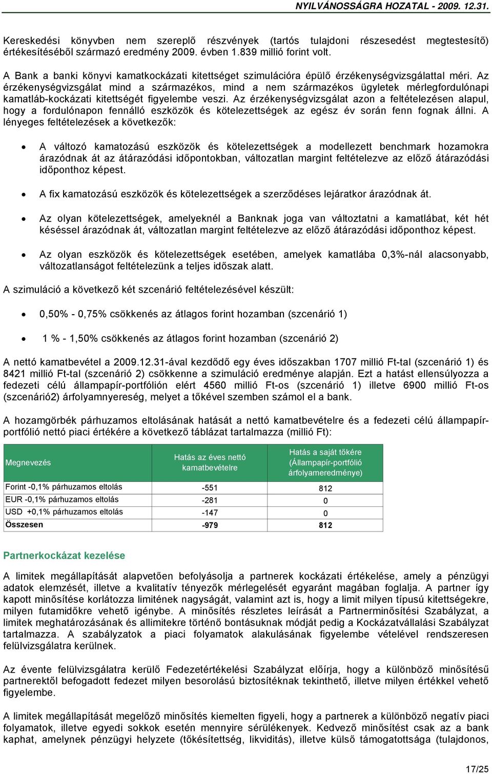 Az érzékenységvizsgálat mind a származékos, mind a nem származékos ügyletek mérlegfordulónapi kamatláb-kockázati kitettségét figyelembe veszi.