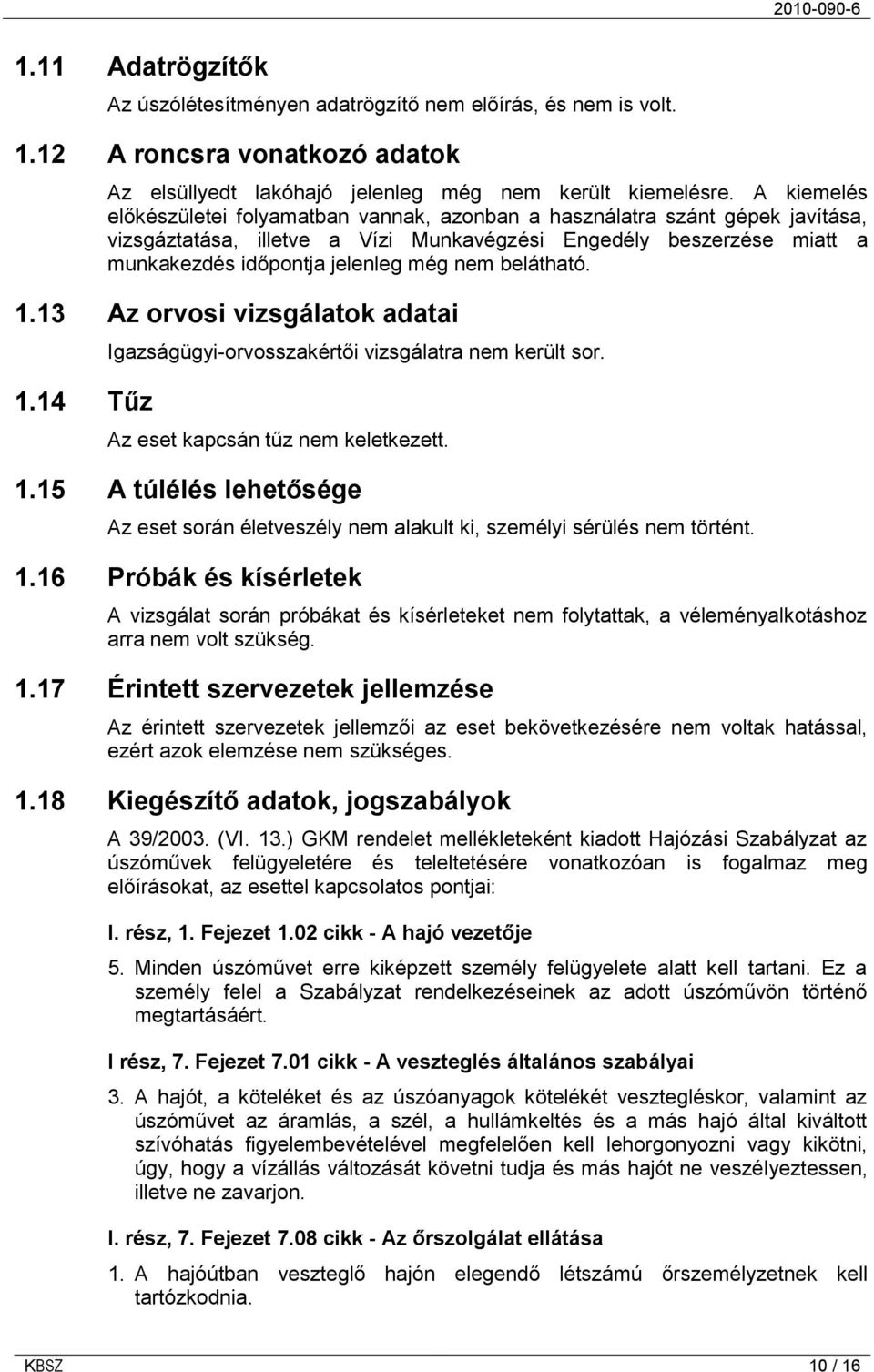 belátható. 1.13 Az orvosi vizsgálatok adatai 1.14 Tűz Igazságügyi-orvosszakértői vizsgálatra nem került sor. Az eset kapcsán tűz nem keletkezett. 1.15 A túlélés lehetősége Az eset során életveszély nem alakult ki, személyi sérülés nem történt.