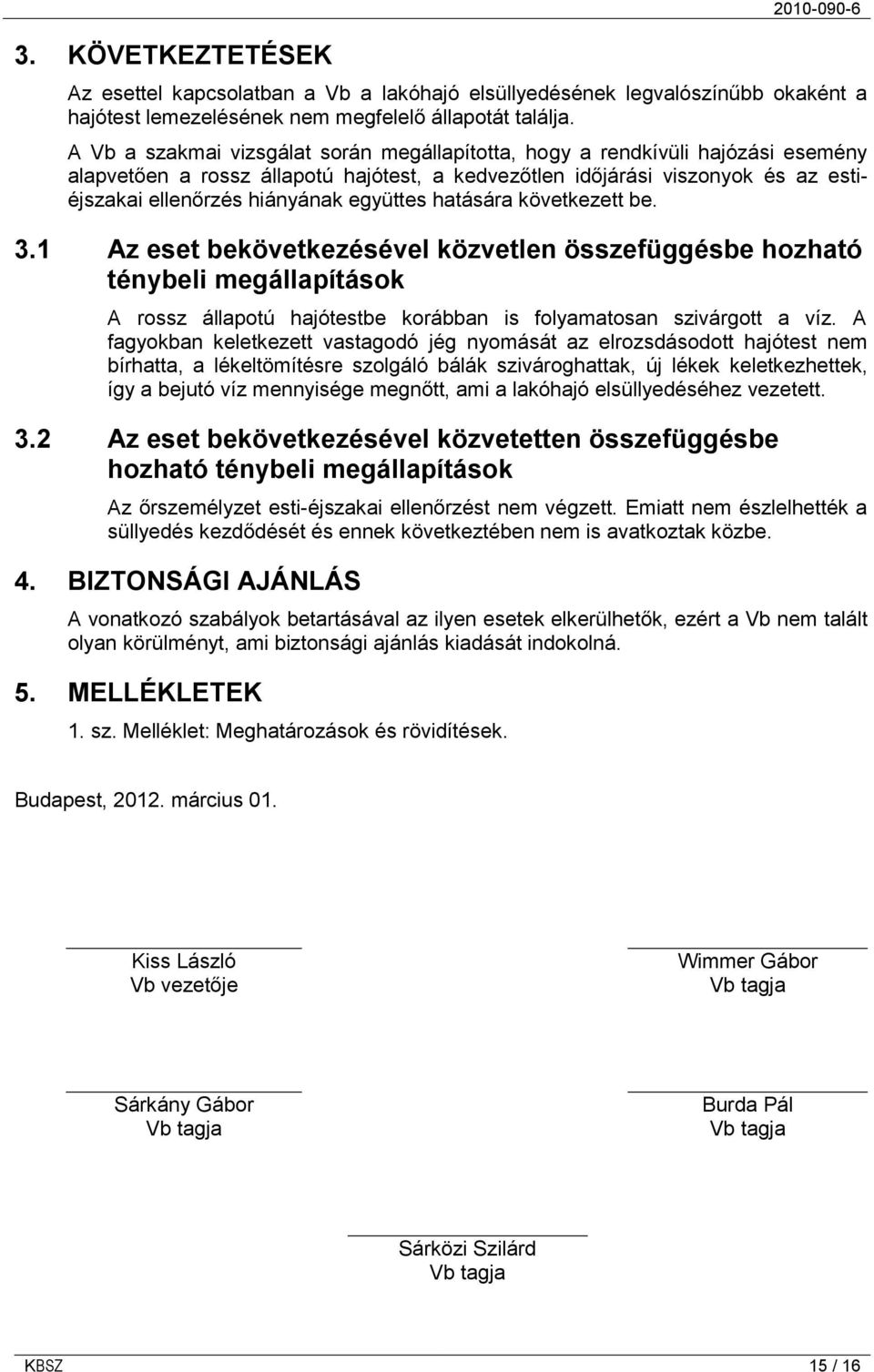 együttes hatására következett be. 3.1 Az eset bekövetkezésével közvetlen összefüggésbe hozható ténybeli megállapítások A rossz állapotú hajótestbe korábban is folyamatosan szivárgott a víz.