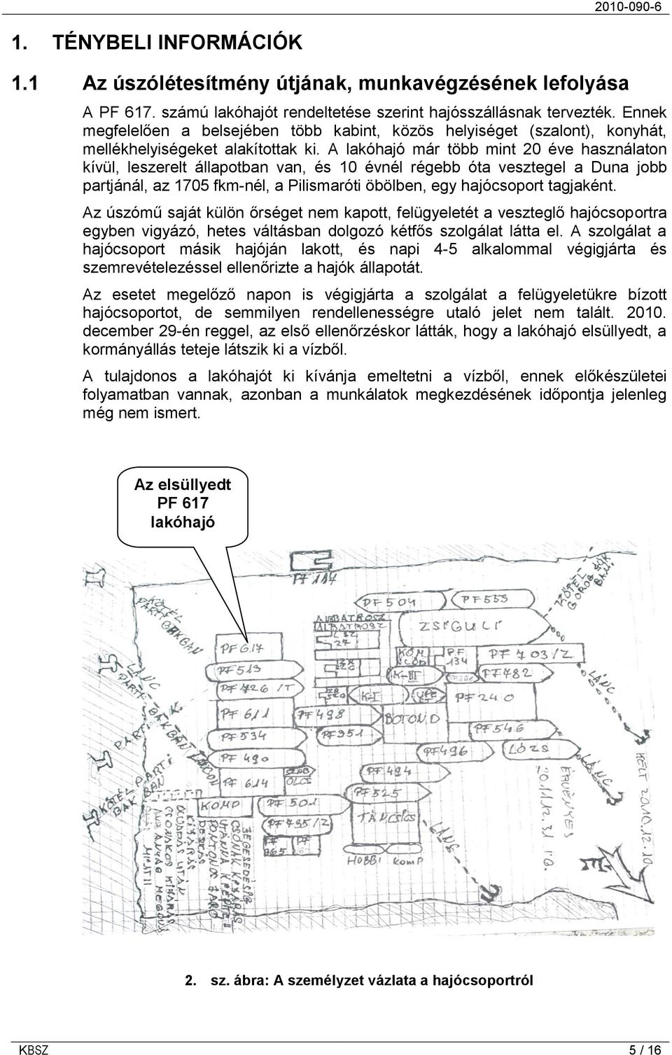 A lakóhajó már több mint 20 éve használaton kívül, leszerelt állapotban van, és 10 évnél régebb óta vesztegel a Duna jobb partjánál, az 1705 fkm-nél, a Pilismaróti öbölben, egy hajócsoport tagjaként.
