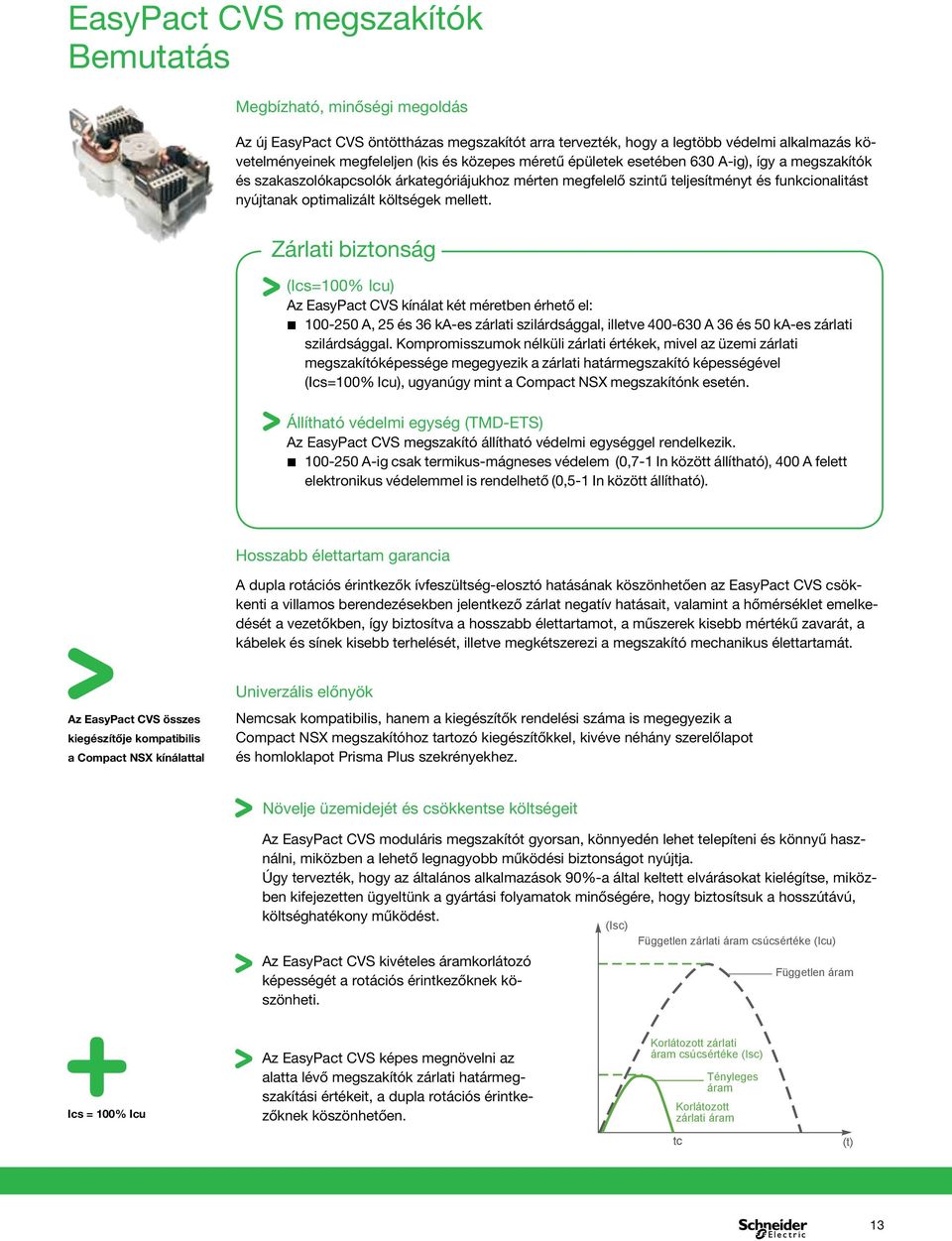 mellett. Zárlati biztonság (Ics=100% Icu) Az EasyPact CVS kínálat két méretben érhető el: 100-250 A, 25 és 36 ka-es zárlati szilárdsággal, illetve 0-630 A 36 és 50 ka-es zárlati szilárdsággal.