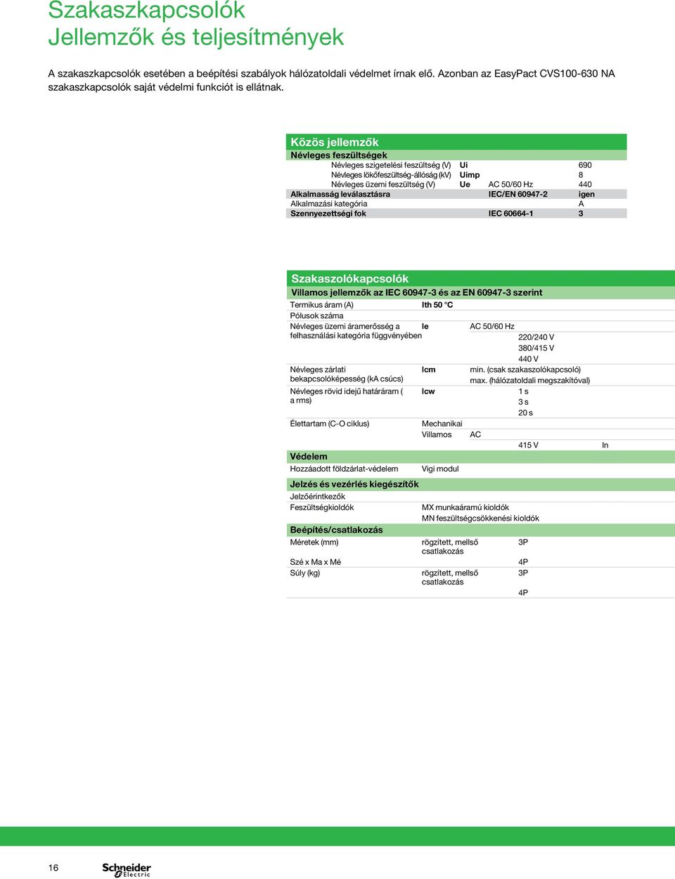 Közös jellemzők Névleges feszültségek Névleges szigetelési feszültség (V) Ui 690 Névleges lökőfeszültség-állóság (kv) Uimp 8 Névleges üzemi feszültség (V) Ue AC 50/60 Hz 4 Alkalmasság leválasztásra