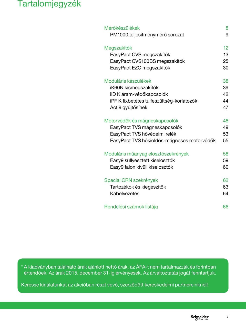 hővédelmi relék 53 EasyPact TVS hőkioldós-mágneses motorvédők 55 Moduláris műanyag elosztószekrények 58 Easy9 süllyesztett kiselosztók 59 Easy9 falon kívüli kiselosztók 60 Spacial CRN szekrények 62