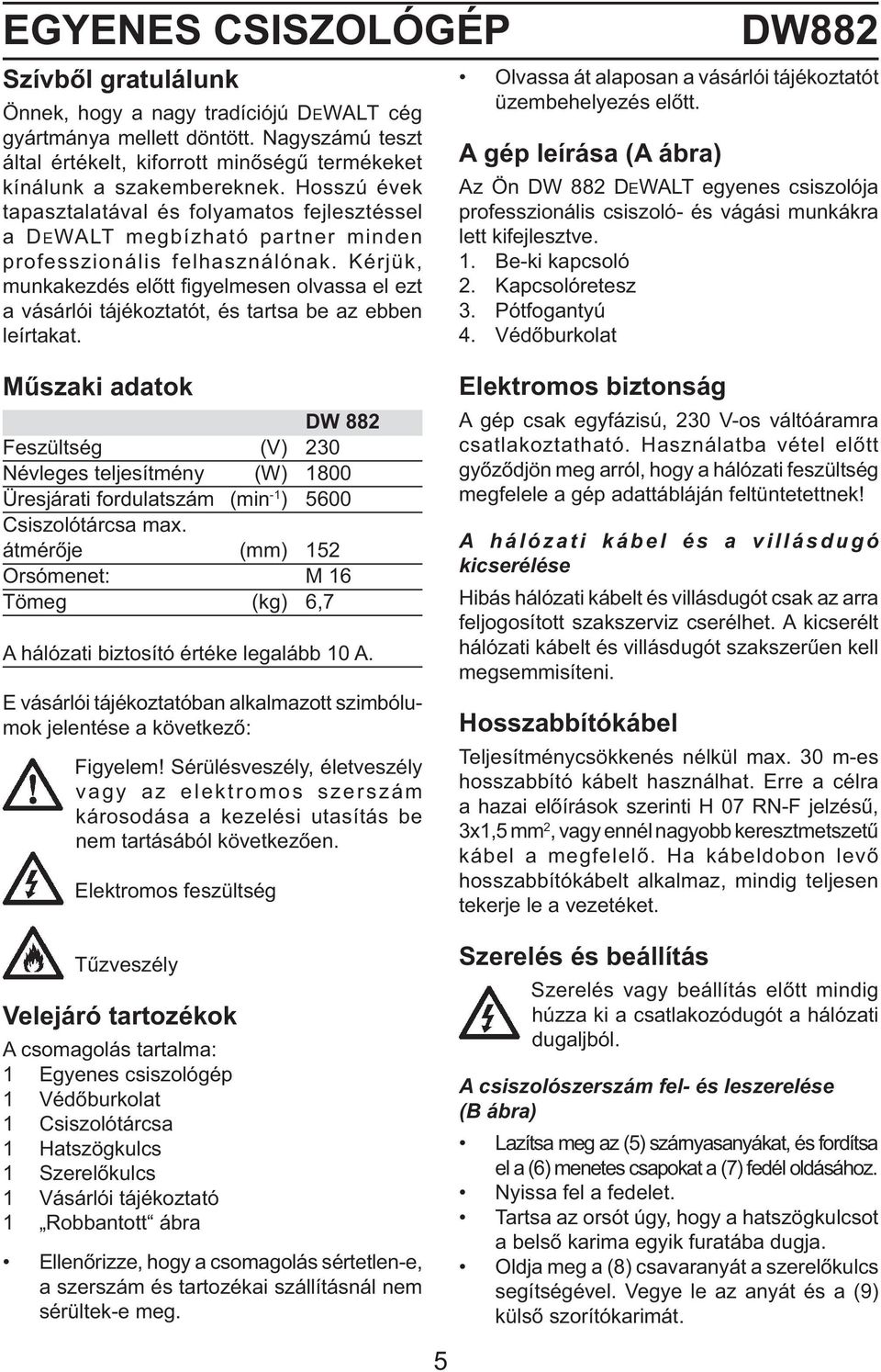 Kérjük, munkakezdés előtt fi gyelmesen olvassa el ezt a vásárlói tájékoztatót, és tartsa be az ebben leírtakat. DW882 Olvassa át alaposan a vásárlói tájékoztatót üzembehelyezés előtt.