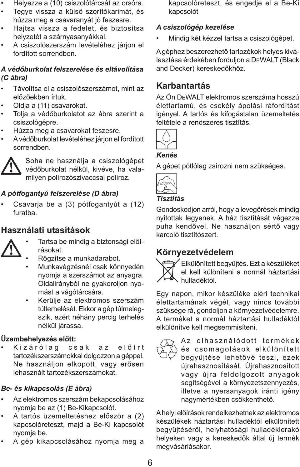 Oldja a (11) csavarokat. Tolja a védőburkolatot az ábra szerint a csiszológépre. Húzza meg a csavarokat feszesre. A védőburkolat levételéhez járjon el fordított sorrendben.