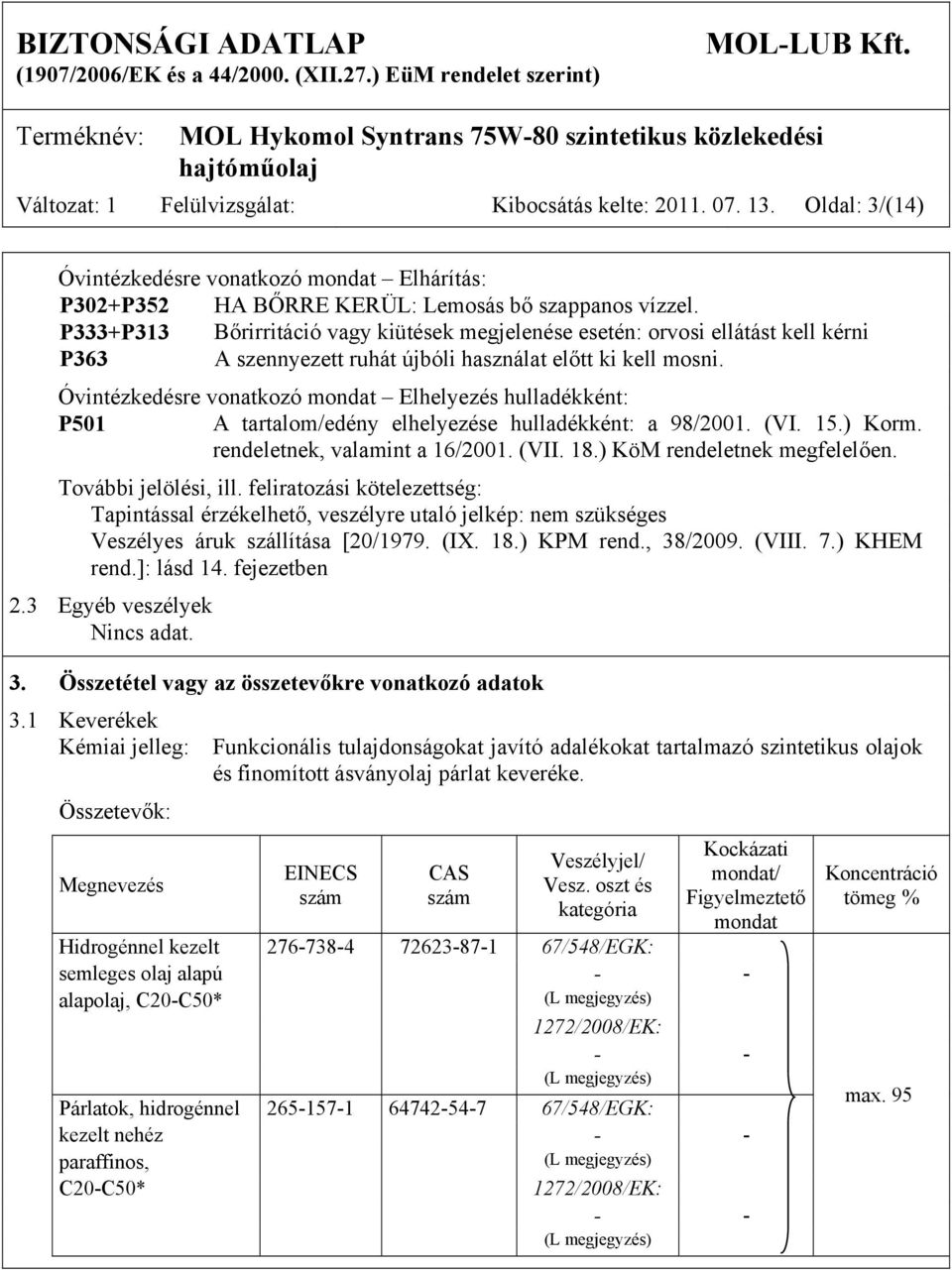 Óvintézkedésre vonatkozó mondat Elhelyezés hulladékként: P501 A tartalom/edény elhelyezése hulladékként: a 98/2001. (VI. 15.) Korm. rendeletnek, valamint a 16/2001. (VII. 18.