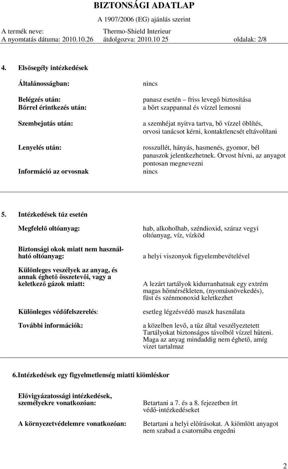 vízzel lemosni a szemhéjat nyitva tartva, bő vízzel öblítés, orvosi tanácsot kérni, kontaktlencsét eltávolítani rosszullét, hányás, hasmenés, gyomor, bél panaszok jelentkezhetnek.