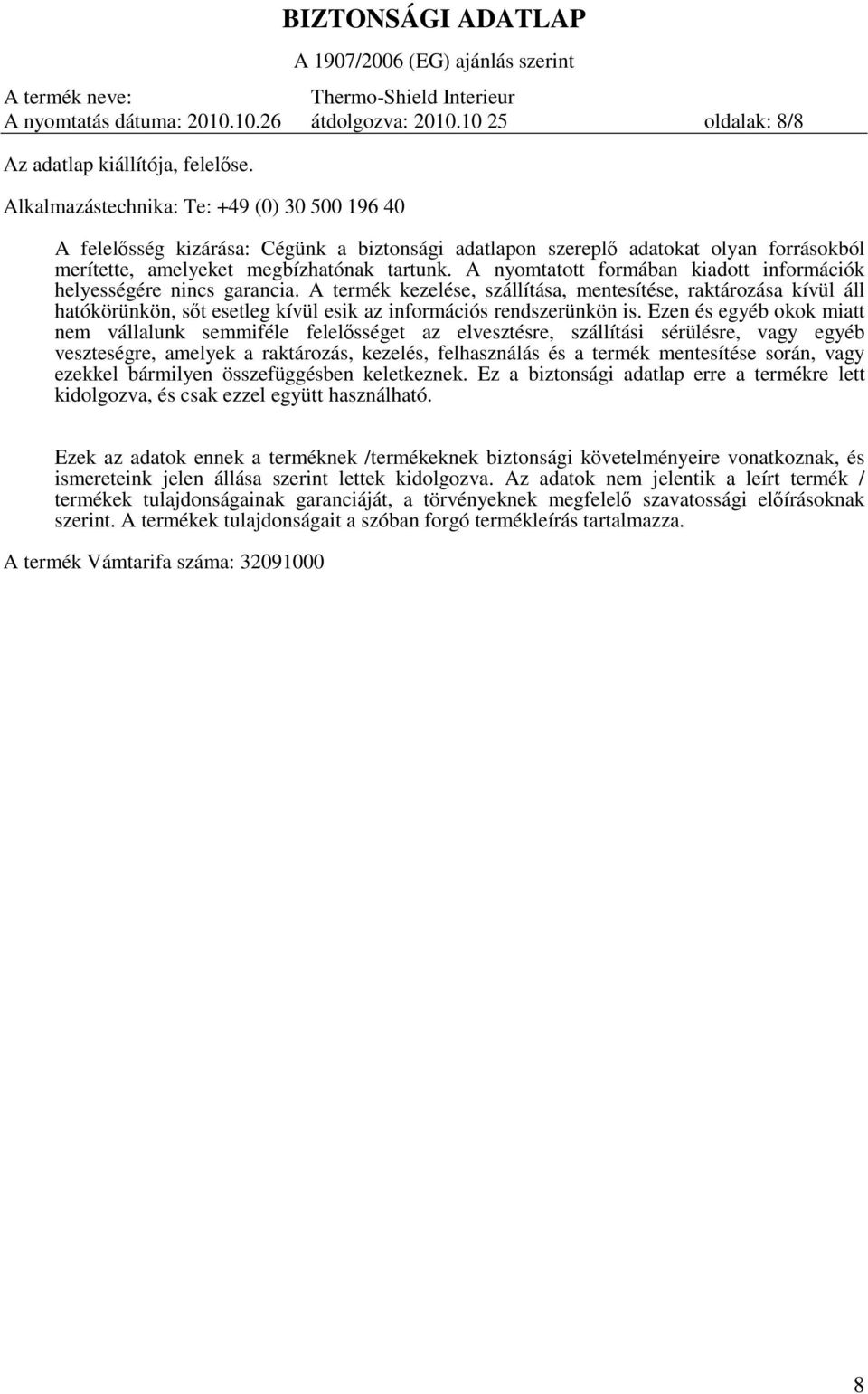 A nyomtatott formában kiadott információk helyességére garancia. A termék kezelése, szállítása, mentesítése, raktározása kívül áll hatókörünkön, sőt esetleg kívül esik az információs rendszerünkön is.