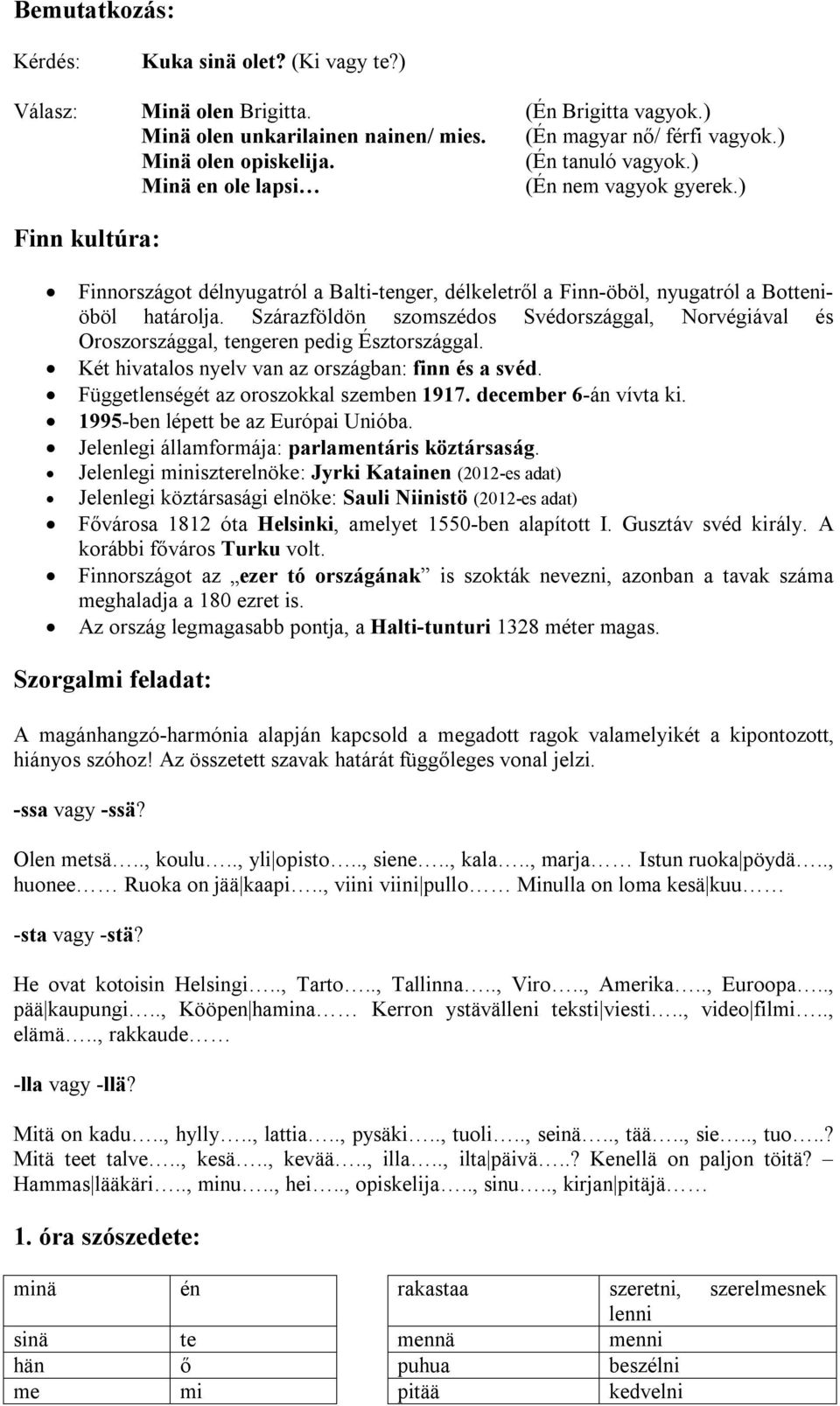 Szárazföldön szomszédos Svédországgal, Norvégiával és Oroszországgal, tengeren pedig Észtországgal. Két hivatalos nyelv van az országban: finn és a svéd. Függetlenségét az oroszokkal szemben 1917.