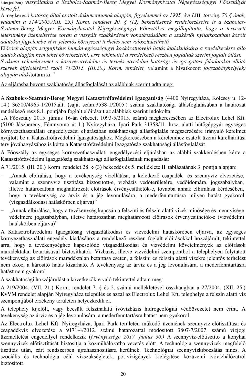 (12) bekezdésének rendelkezéseire is a Szabolcs- Szatmár-Bereg Megyei Kormányhivatal Népegészségügyi Főosztálya megállapította, hogy a tervezett létesítmény üzemeltetése során a vizsgált szakkérdések