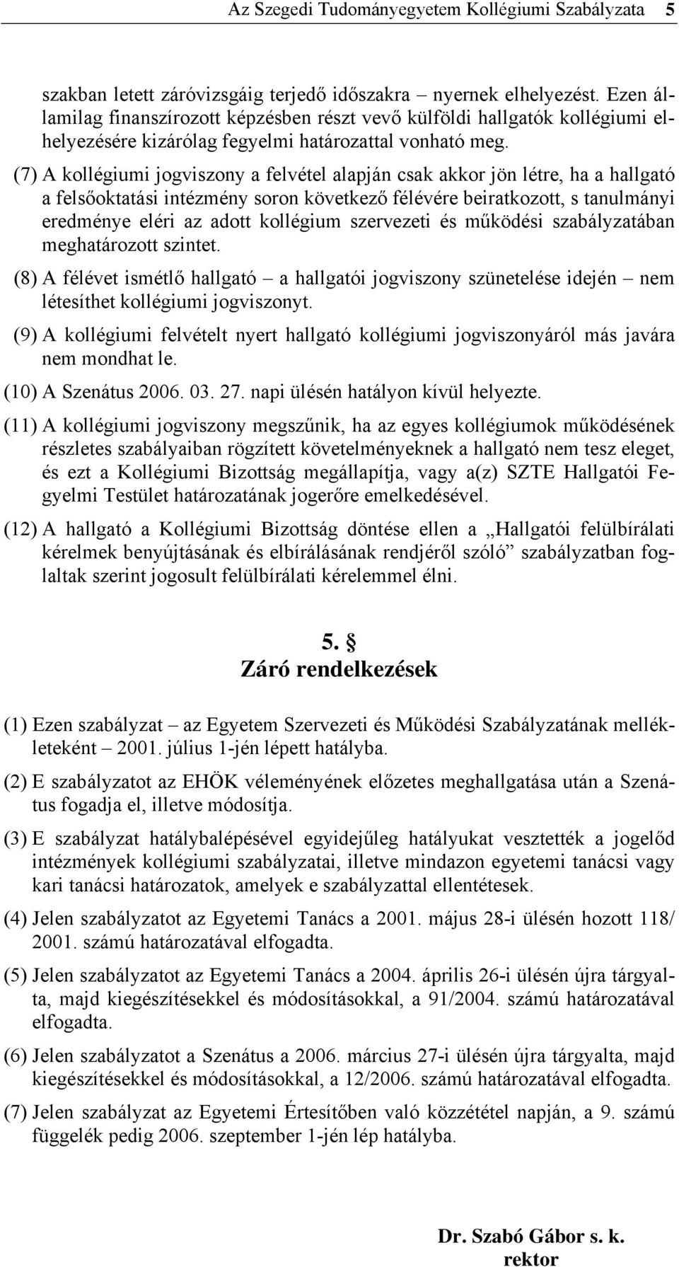 (7) A kollégiumi jogviszony a felvétel alapján csak akkor jön létre, ha a hallgató a felsőoktatási intézmény soron következő félévére beiratkozott, s tanulmányi eredménye eléri az adott kollégium