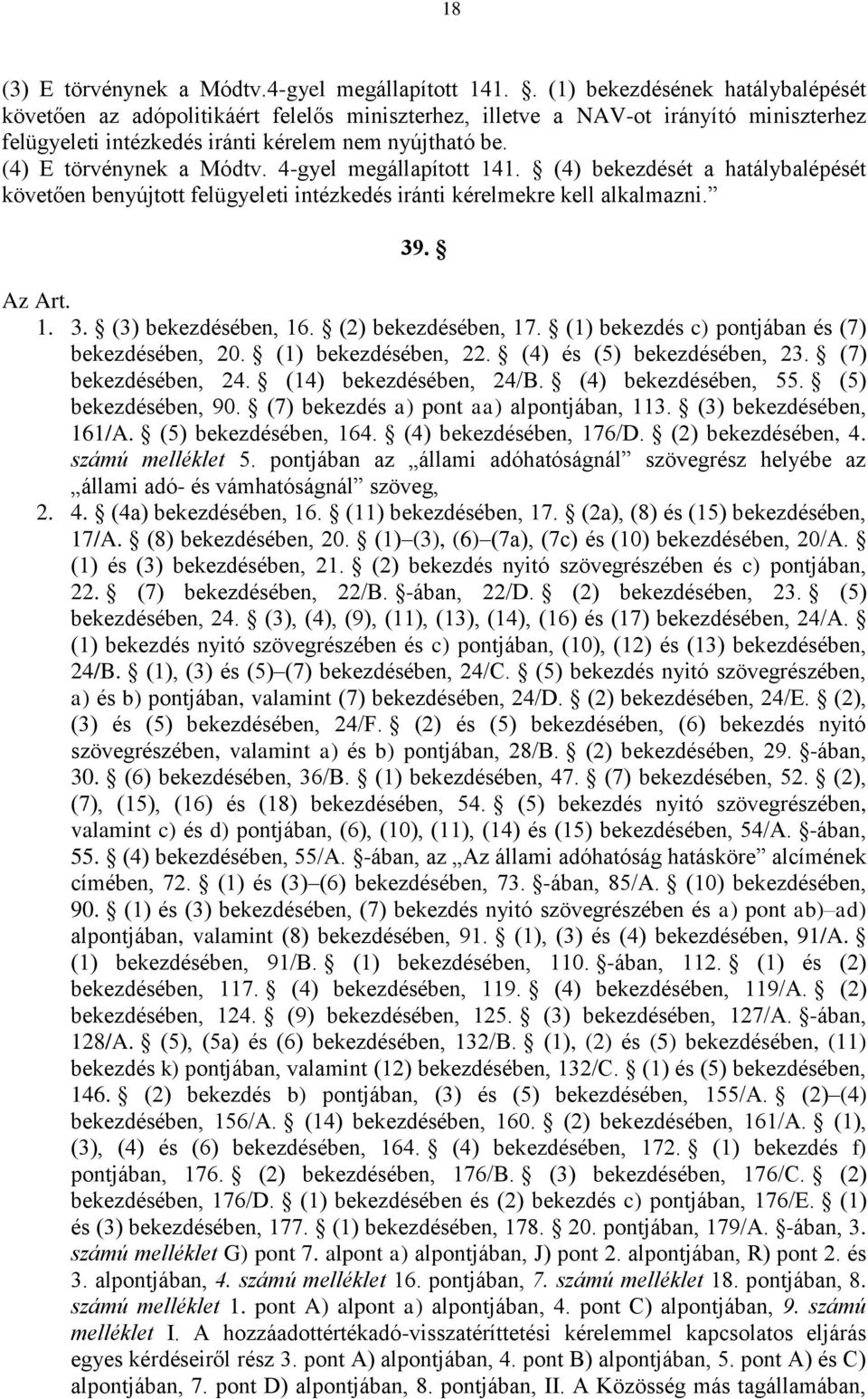 (4) E törvénynek a Módtv. 4-gyel megállapított 141. (4) bekezdését a hatálybalépését követően benyújtott felügyeleti intézkedés iránti kérelmekre kell alkalmazni. 39. Az Art. 1. 3. (3) bekezdésében, 16.