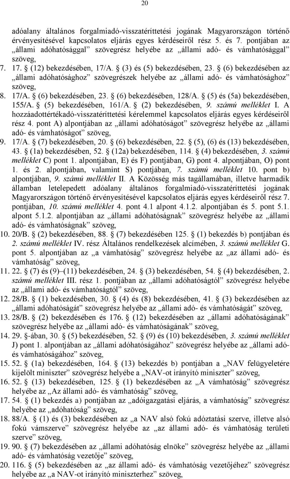 (6) bekezdésében az állami adóhatósághoz szövegrészek helyébe az állami adó- és vámhatósághoz szöveg, 8. 17/A. (6) bekezdésében, 23. (6) bekezdésében, 128/A. (5) és (5a) bekezdésében, 155/A.