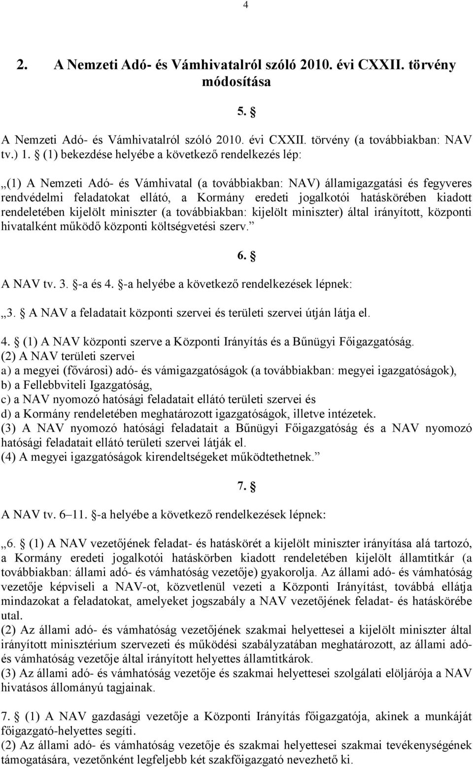 hatáskörében kiadott rendeletében kijelölt miniszter (a továbbiakban: kijelölt miniszter) által irányított, központi hivatalként működő központi költségvetési szerv. 5. 6. A NAV tv. 3. -a és 4.