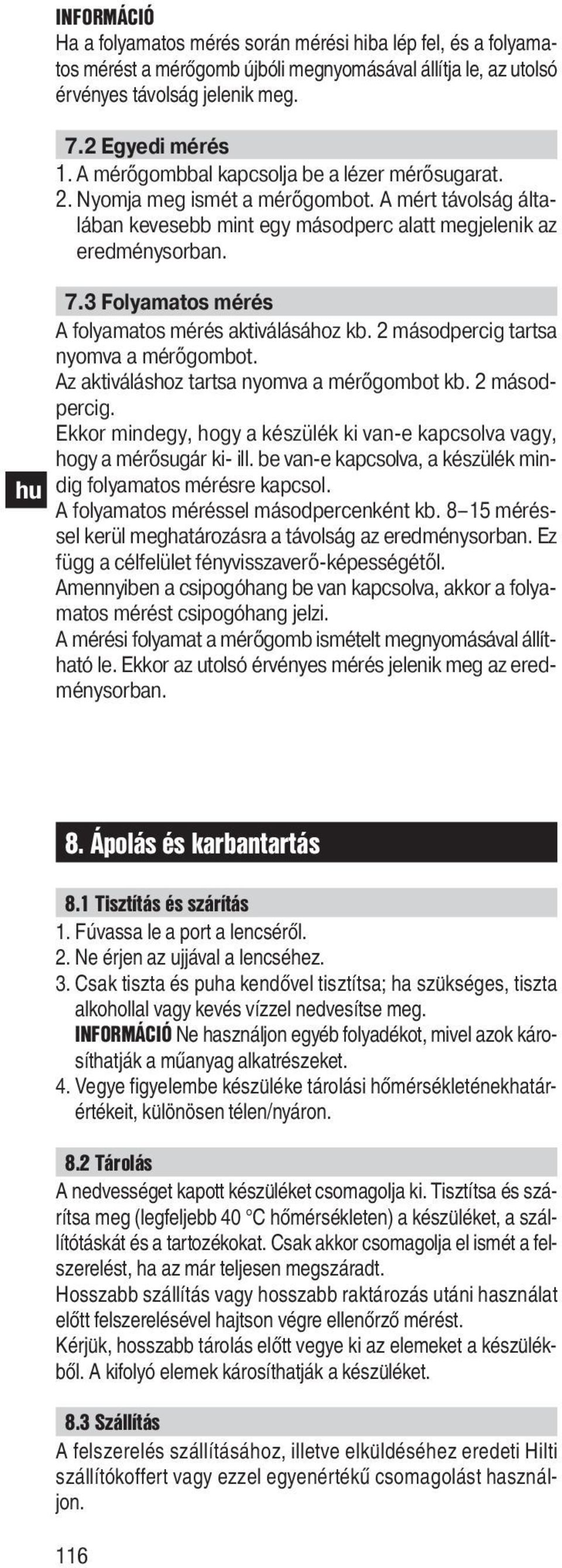 3 Folyamatos mérés A folyamatos mérés aktiválásához kb. 2 másodpercig tartsa nyomva a mérőgombot. Az aktiváláshoz tartsa nyomva a mérőgombot kb. 2 másodpercig. Ekkor mindegy, hogy a készülék ki van-e kapcsolva vagy, hogy a mérősugár ki- ill.