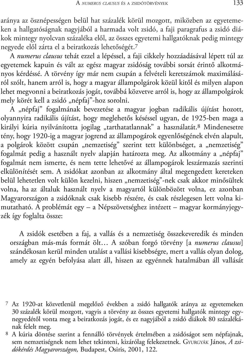 7 A numerus clausus tehát ezzel a lépéssel, a faji cikkely hozzáadásával lépett túl az egyetemek kapuin és vált az egész magyar zsidóság további sorsát érintõ alkotmányos kérdéssé.