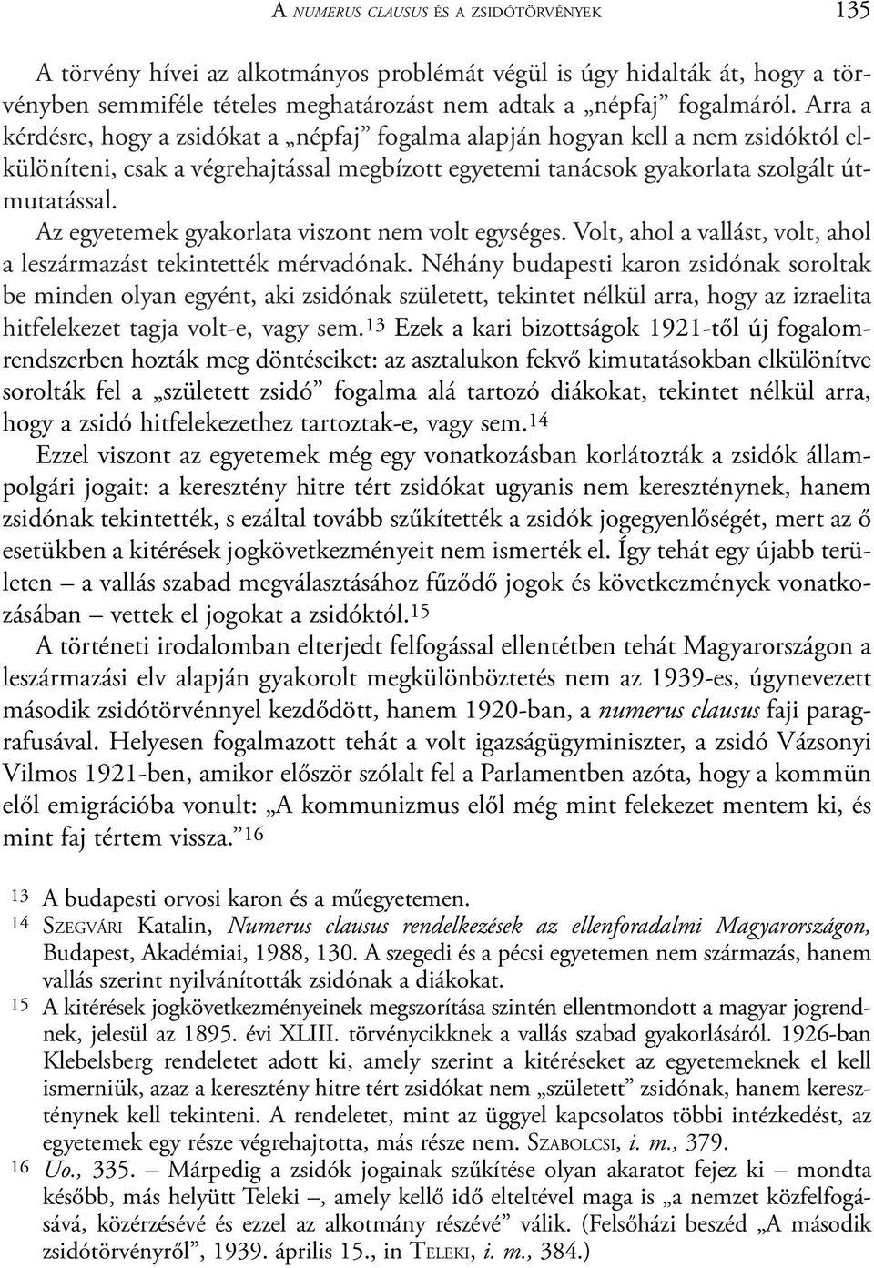 Az egyetemek gyakorlata viszont nem volt egységes. Volt, ahol a vallást, volt, ahol a leszármazást tekintették mérvadónak.