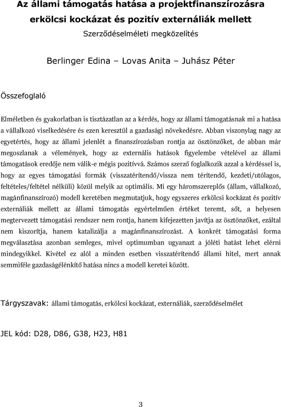 Abban viszonylag nagy az egyetértés, hogy az állami jelenlét a finanszírozásban rontja az ösztönzőket, de abban már megoszlanak a vélemények, hogy az externális hatások figyelembe vételével az állami
