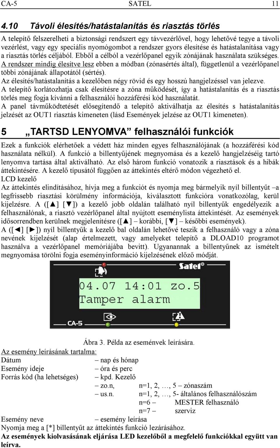 rendszer gyors élesítése és hatástalanítása vagy a riasztás törlés céljából. Ebből a célból a vezérlőpanel egyik zónájának használata szükséges.