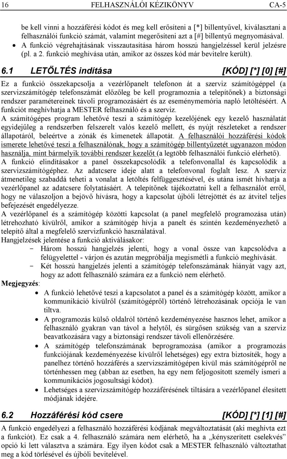 1 LETÖLTÉS indítása [KÓD] [*] [0] [#] Ez a funkció összekapcsolja a vezérlőpanelt telefonon át a szerviz számítógéppel (a szervizszámítógép telefonszámát előzőleg be kell programoznia a telepítőnek)