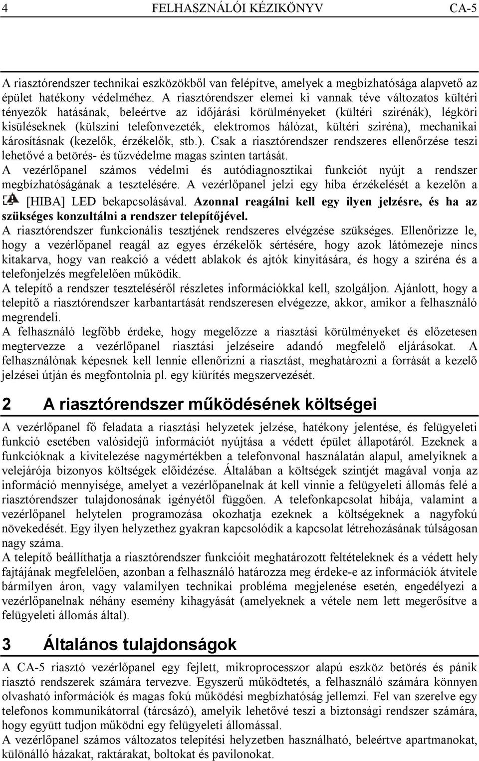 hálózat, kültéri sziréna), mechanikai károsításnak (kezelők, érzékelők, stb.). Csak a riasztórendszer rendszeres ellenőrzése teszi lehetővé a betörés- és tűzvédelme magas szinten tartását.