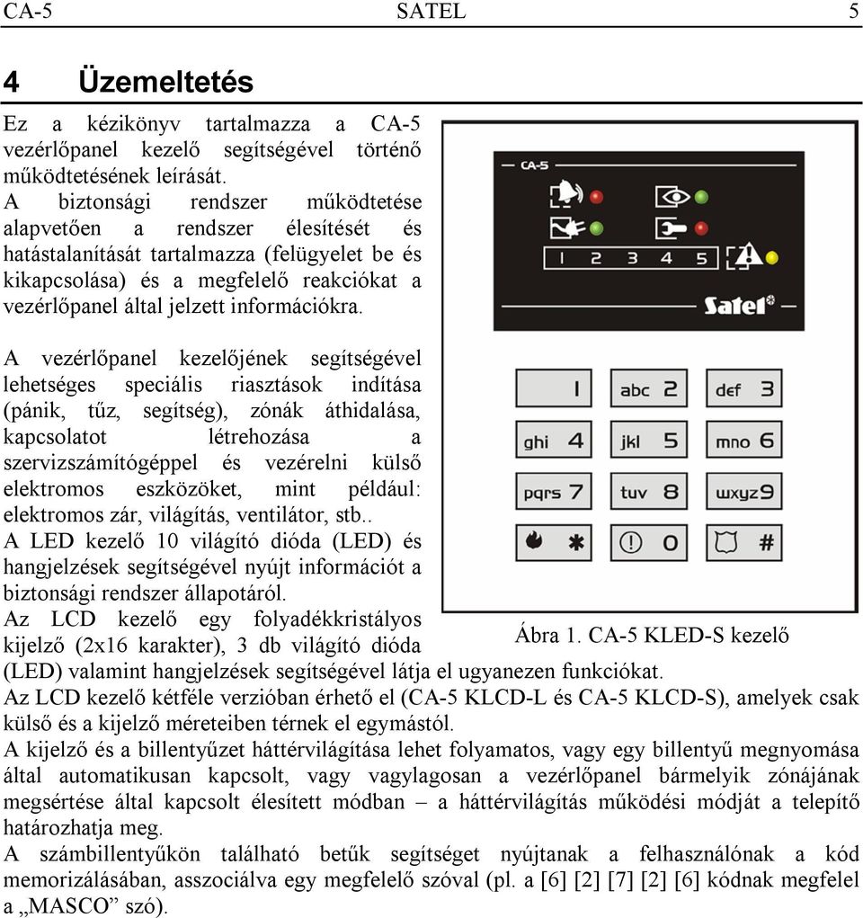 A vezérlőpanel kezelőjének segítségével lehetséges speciális riasztások indítása (pánik, tűz, segítség), zónák áthidalása, kapcsolatot létrehozása a szervizszámítógéppel és vezérelni külső elektromos