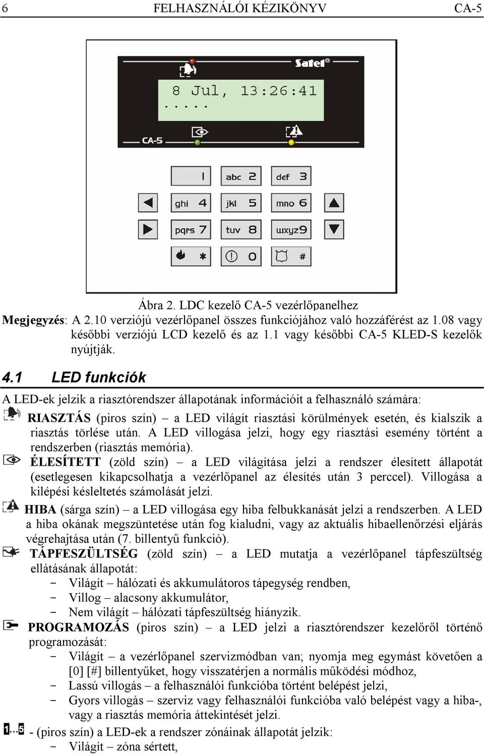 1 LED funkciók A LED-ek jelzik a riasztórendszer állapotának információit a felhasználó számára: RIASZTÁS (piros szín) a LED világít riasztási körülmények esetén, és kialszik a riasztás törlése után.