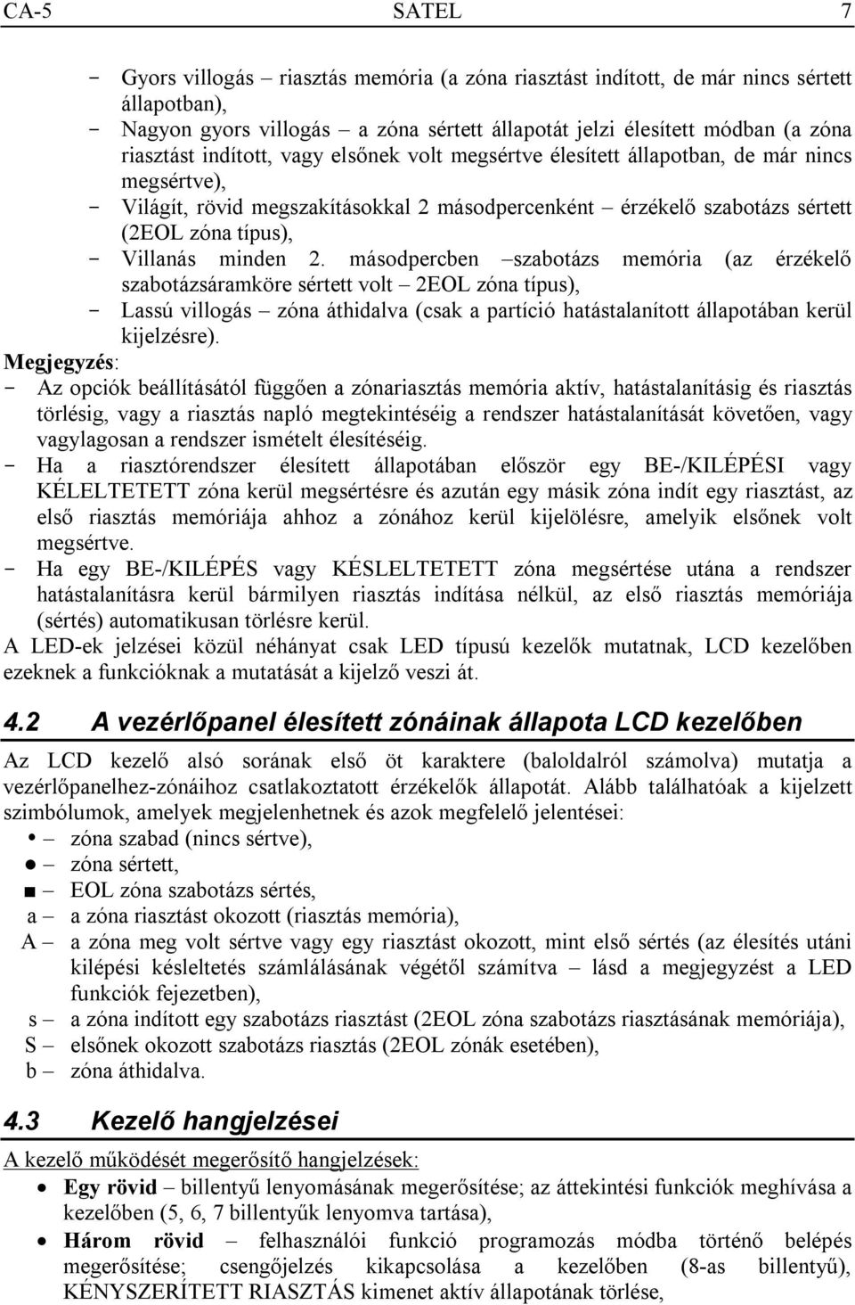 minden 2. másodpercben szabotázs memória (az érzékelő szabotázsáramköre sértett volt 2EOL zóna típus), - Lassú villogás zóna áthidalva (csak a partíció hatástalanított állapotában kerül kijelzésre).