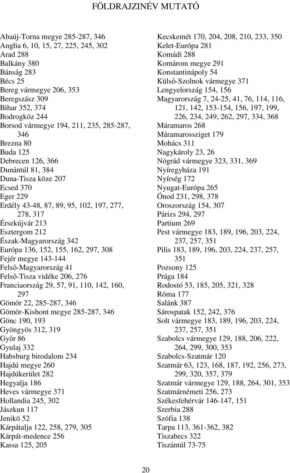 213 Esztergom 212 Észak-Magyarország 342 Európa 136, 152, 155, 162, 297, 308 Fejér megye 143-144 Felsı-Magyarország 41 Felsı-Tisza vidéke 206, 276 Franciaország 29, 57, 91, 110, 142, 160, 297 Gömör