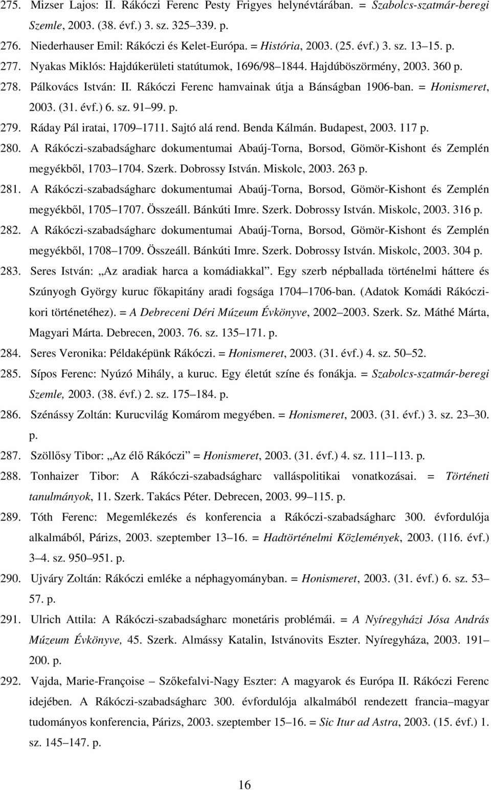 Rákóczi Ferenc hamvainak útja a Bánságban 1906-ban. = Honismeret, 2003. (31. évf.) 6. sz. 91 99. p. 279. Ráday Pál iratai, 1709 1711. Sajtó alá rend. Benda Kálmán. Budapest, 2003. 117 p. 280.