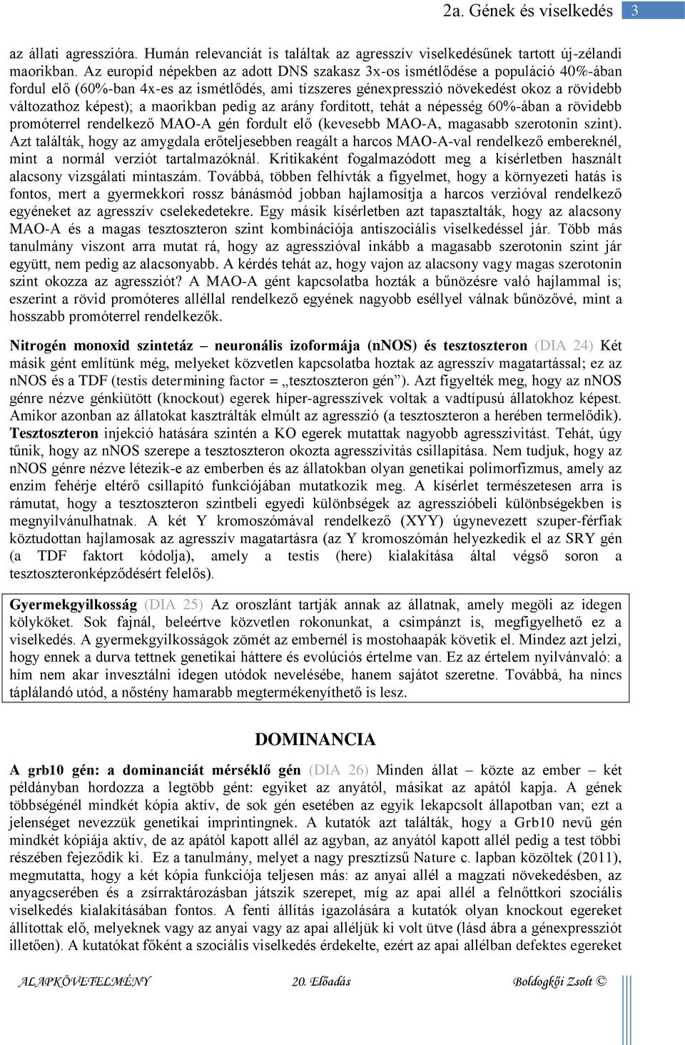 maorikban pedig az arány fordított, tehát a népesség 60%-ában a rövidebb promóterrel rendelkező MAO-A gén fordult elő (kevesebb MAO-A, magasabb szerotonin szint).