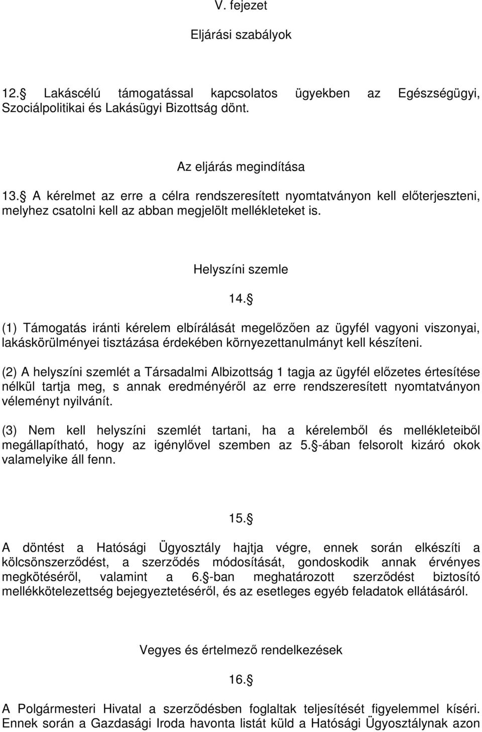 (1) Támogatás iránti kérelem elbírálását megelőzően az ügyfél vagyoni viszonyai, lakáskörülményei tisztázása érdekében környezettanulmányt kell készíteni.