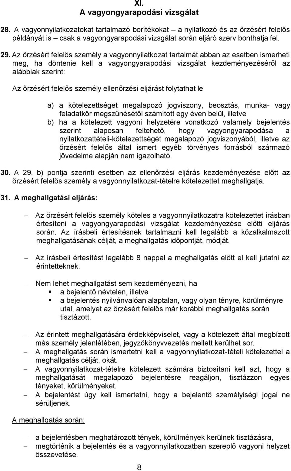 Az őrzésért felelős személy a vagyonnyilatkozat tartalmát abban az esetben ismerheti meg, ha döntenie kell a vagyongyarapodási vizsgálat kezdeményezéséről az alábbiak szerint: Az őrzésért felelős