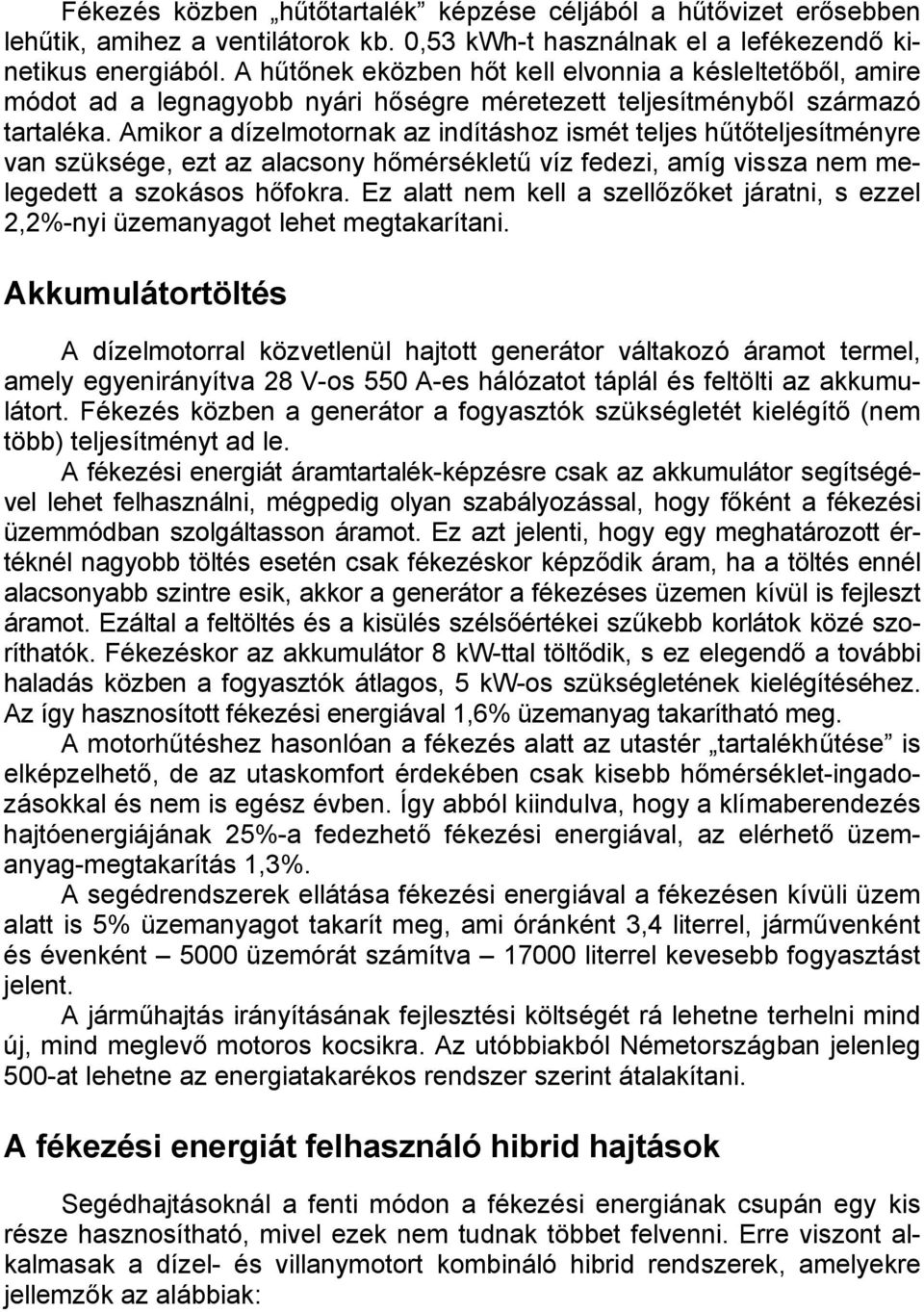 Amikor a dízelmotornak az indításhoz ismét teljes hűtőteljesítményre van szüksége, ezt az alacsony hőmérsékletű víz fedezi, amíg vissza nem melegedett a szokásos hőfokra.