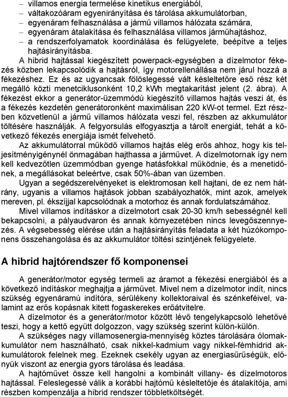 A hibrid hajtással kiegészített powerpack-egységben a dízelmotor fékezés közben lekapcsolódik a hajtásról, így motorellenállása nem járul hozzá a fékezéshez.