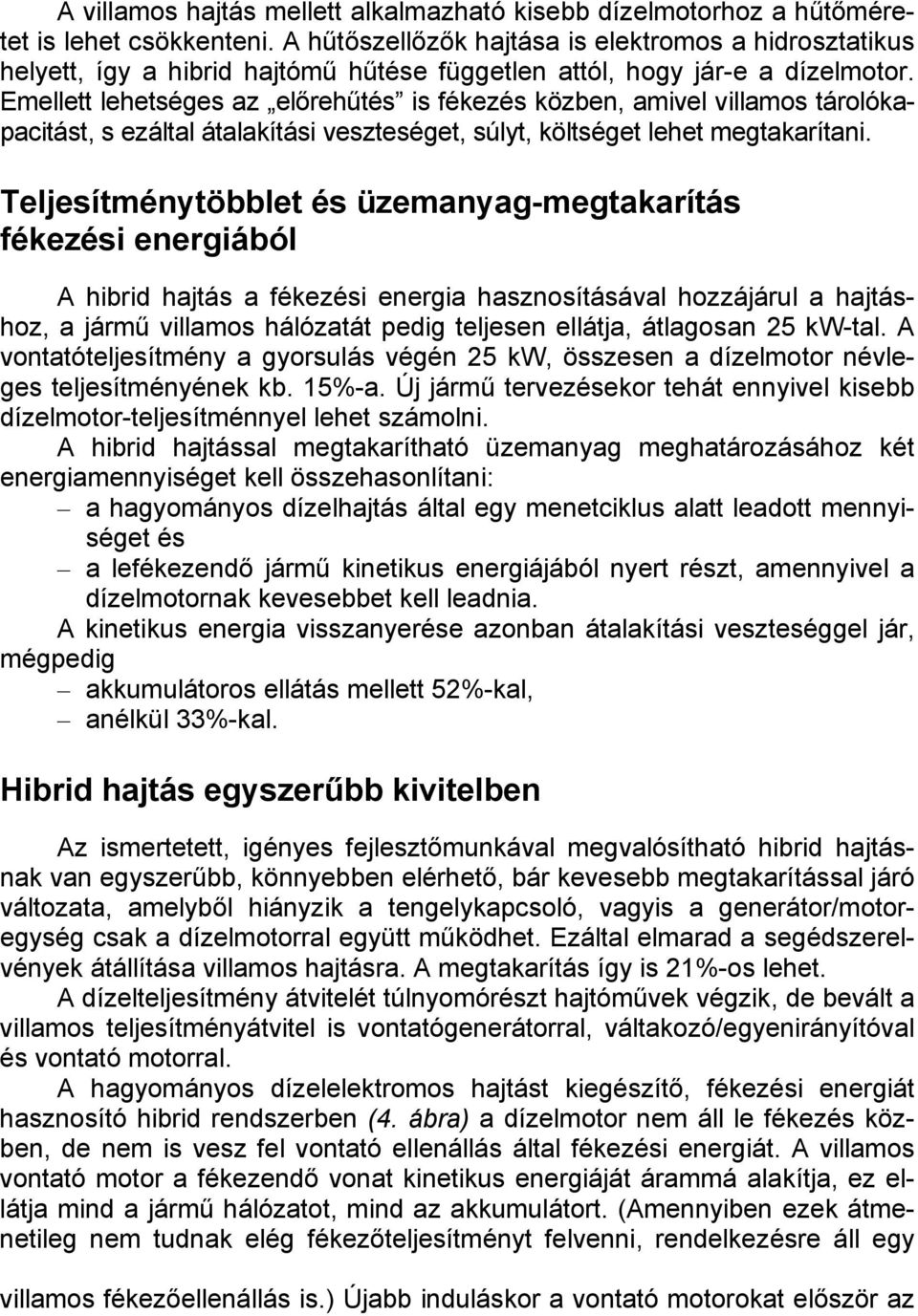 Emellett lehetséges az előrehűtés is fékezés közben, amivel villamos tárolókapacitást, s ezáltal átalakítási veszteséget, súlyt, költséget lehet megtakarítani.