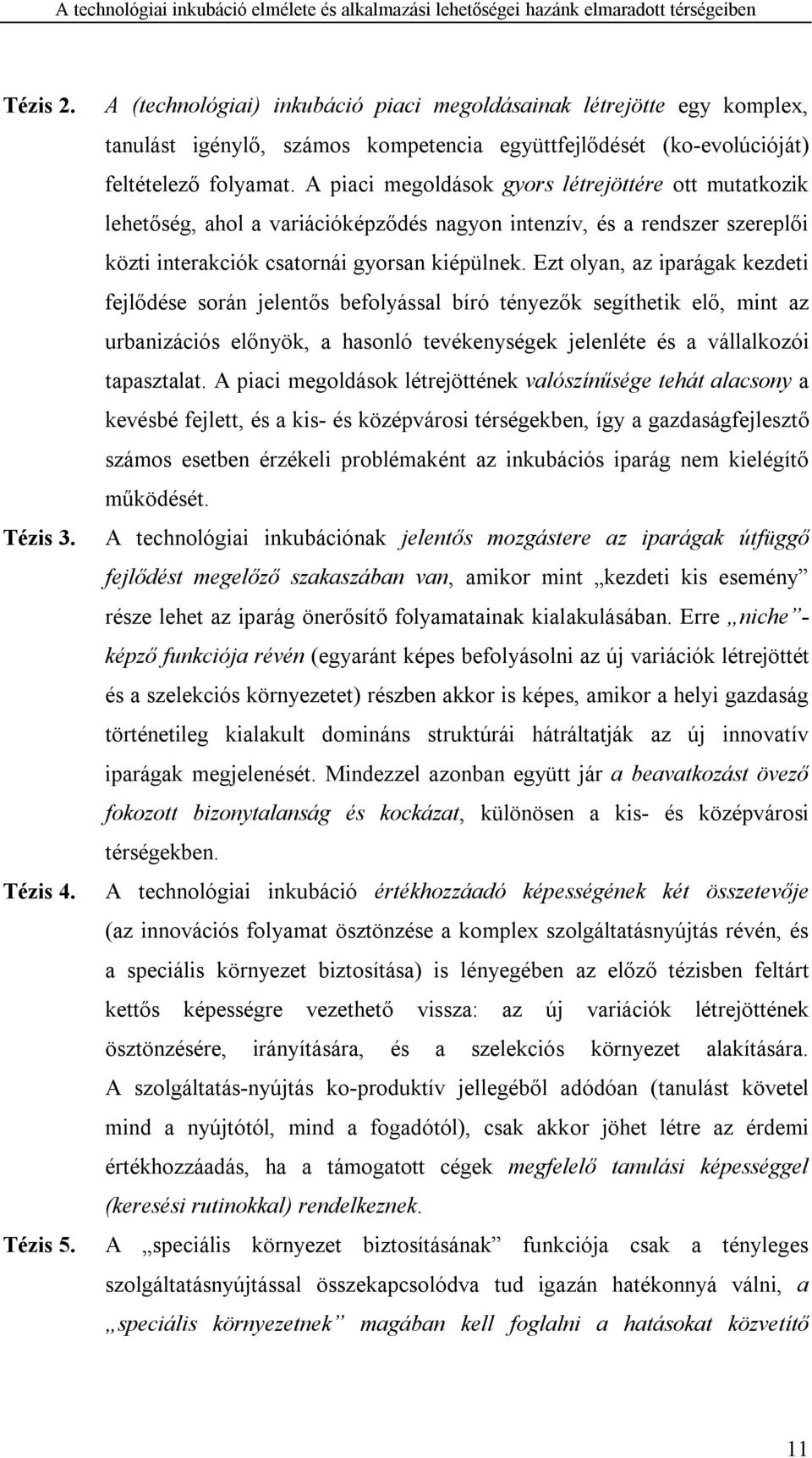 Ezt olyan, az iparágak kezdeti fejlődése során jelentős befolyással bíró tényezők segíthetik elő, mint az urbanizációs előnyök, a hasonló tevékenységek jelenléte és a vállalkozói tapasztalat.