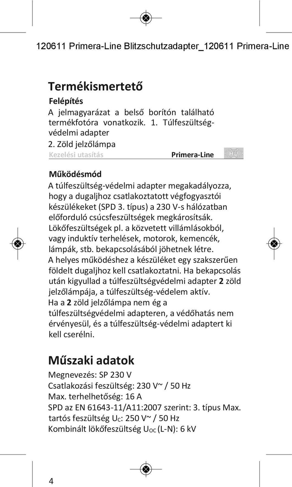 típus) a 230 V-s hálózatban előforduló csúcsfeszültségek megkárosítsák. Lökőfeszültségek pl. a közvetett villámlásokból, vagy induktív terhelések, motorok, kemencék, lámpák, stb.