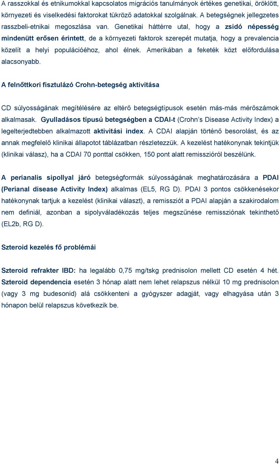 Genetikai háttérre utal, hogy a zsidó népesség mindenütt erősen érintett, de a környezeti faktorok szerepét mutatja, hogy a prevalencia közelít a helyi populációéhoz, ahol élnek.