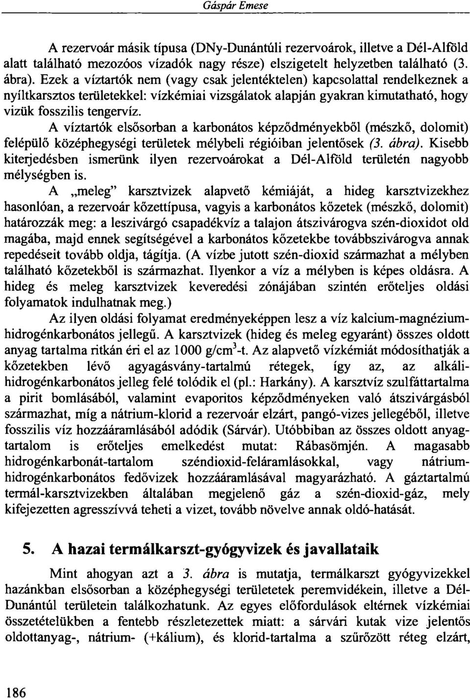 A víztartók elsősorban a karbonátos képződményekből (mészkő, dolomit) felépülő középhegységi területek mélybeli régióiban jelentősek (3. ábra).