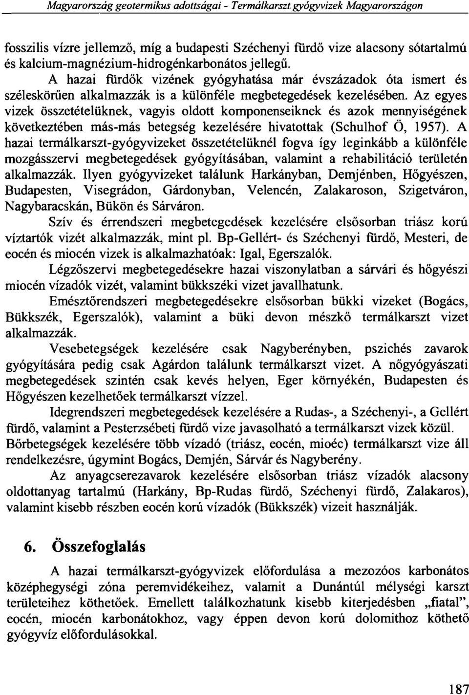 Az egyes vizek összetételüknek, vagyis oldott komponenseiknek és azok mennyiségének következtében más-más betegség kezelésére hivatottak (Schulhof Ö, 1957).