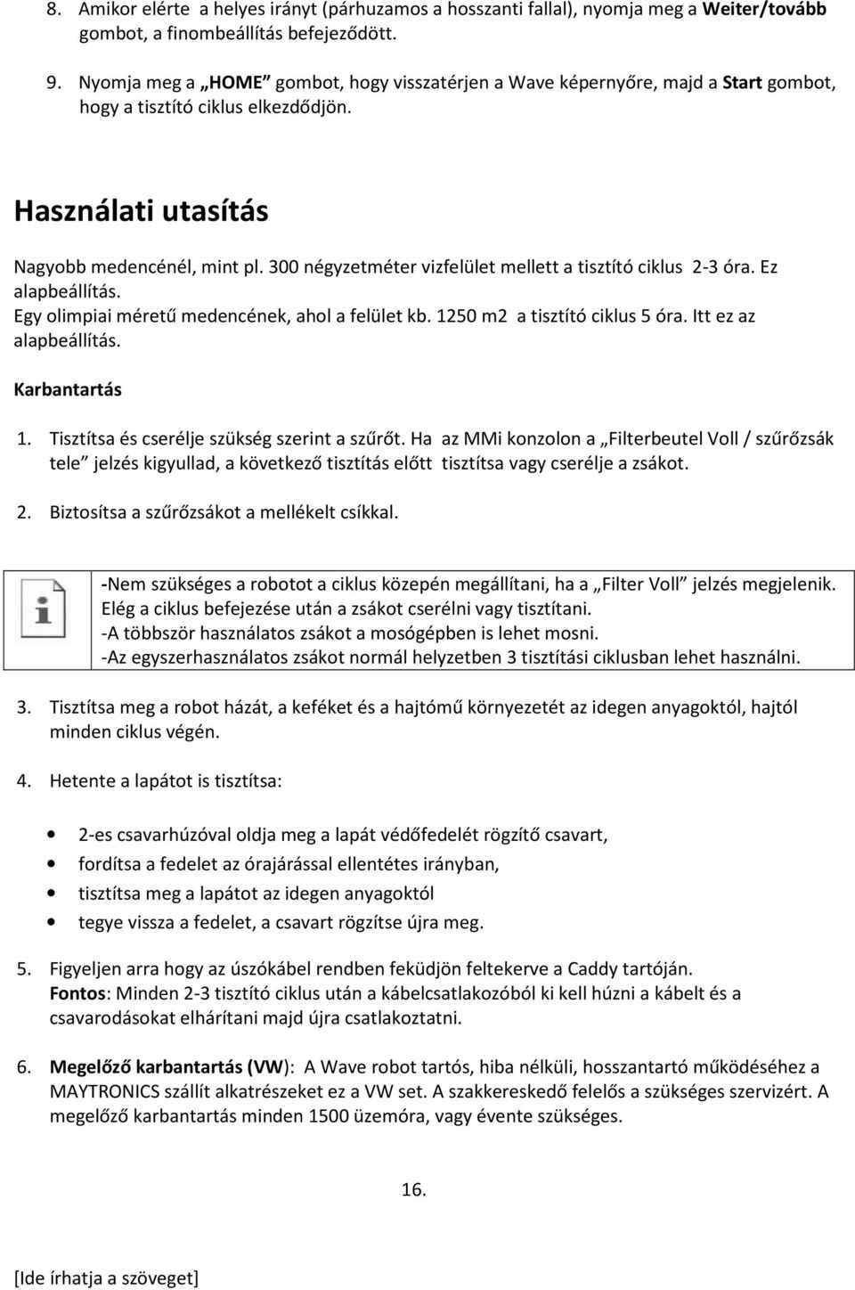 300 négyzetméter vizfelület mellett a tisztító ciklus 2-3 óra. Ez alapbeállítás. Egy olimpiai méretű medencének, ahol a felület kb. 1250 m2 a tisztító ciklus 5 óra. Itt ez az alapbeállítás.