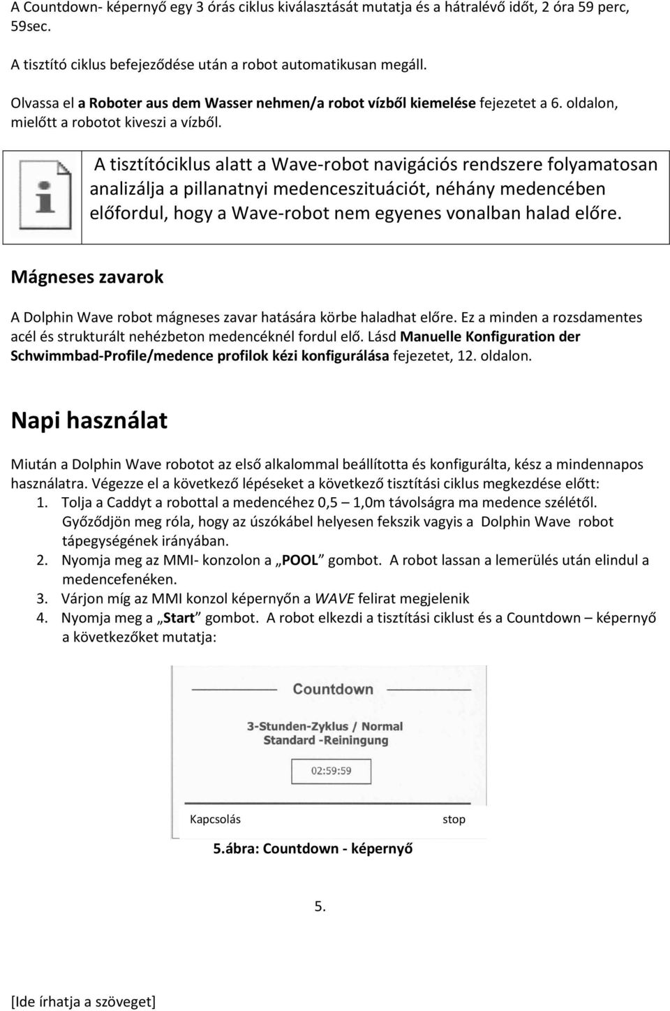 A tisztítóciklus alatt a Wave-robot navigációs rendszere folyamatosan analizálja a pillanatnyi medenceszituációt, néhány medencében előfordul, hogy a Wave-robot nem egyenes vonalban halad előre.