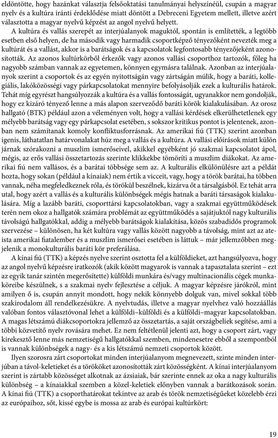 A kultúra és vallás szerepét az interjúalanyok maguktól, spontán is említették, a legtöbb esetben első helyen, de ha második vagy harmadik csoportképző tényezőként nevezték meg a kultúrát és a