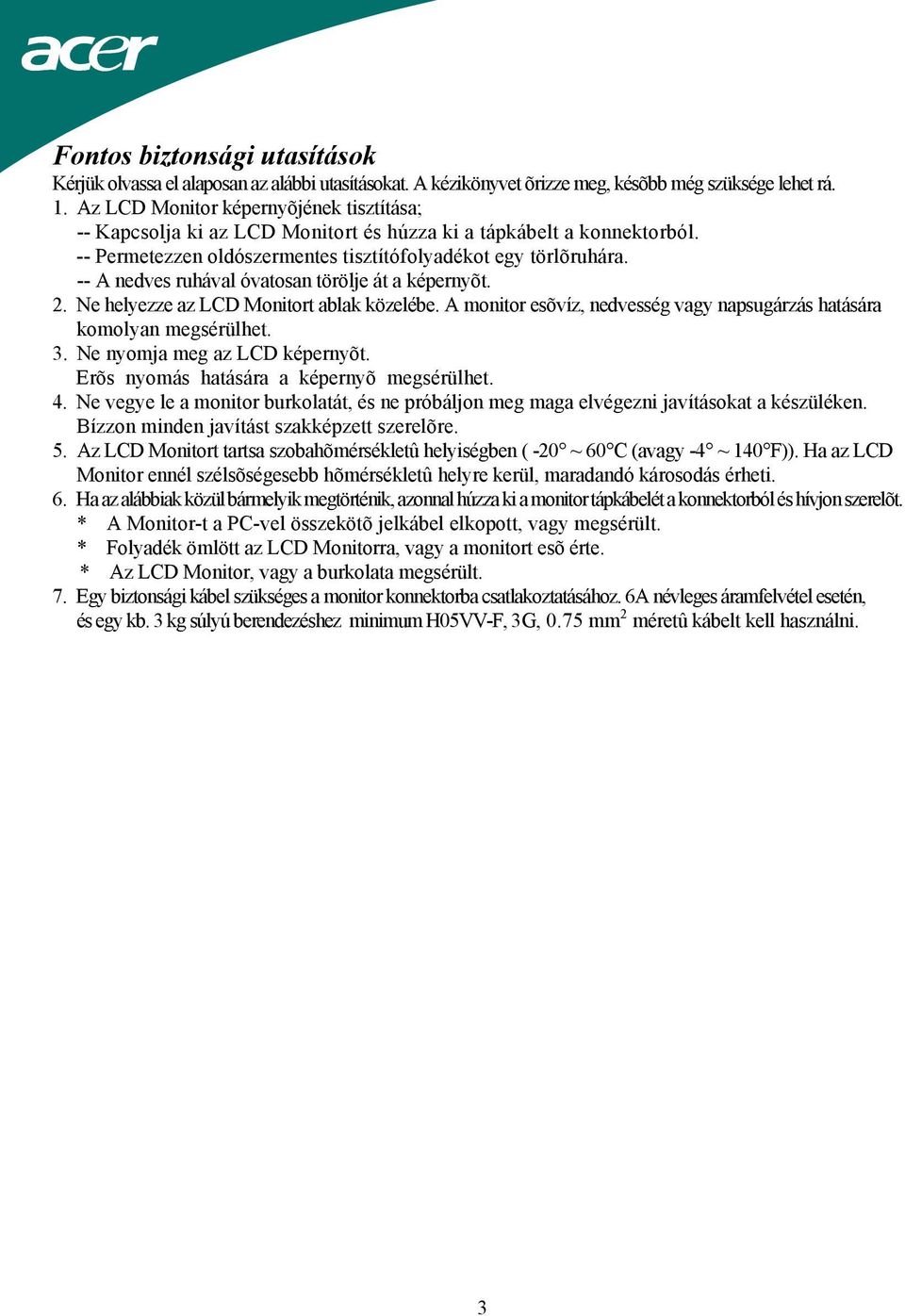 -- A nedves ruhával óvatosan törölje át a képernyõt. 2. Ne helyezze az LCD Monitort ablak közelébe. A monitor esõvíz, nedvesség vagy napsugárzás hatására komolyan megsérülhet. 3.