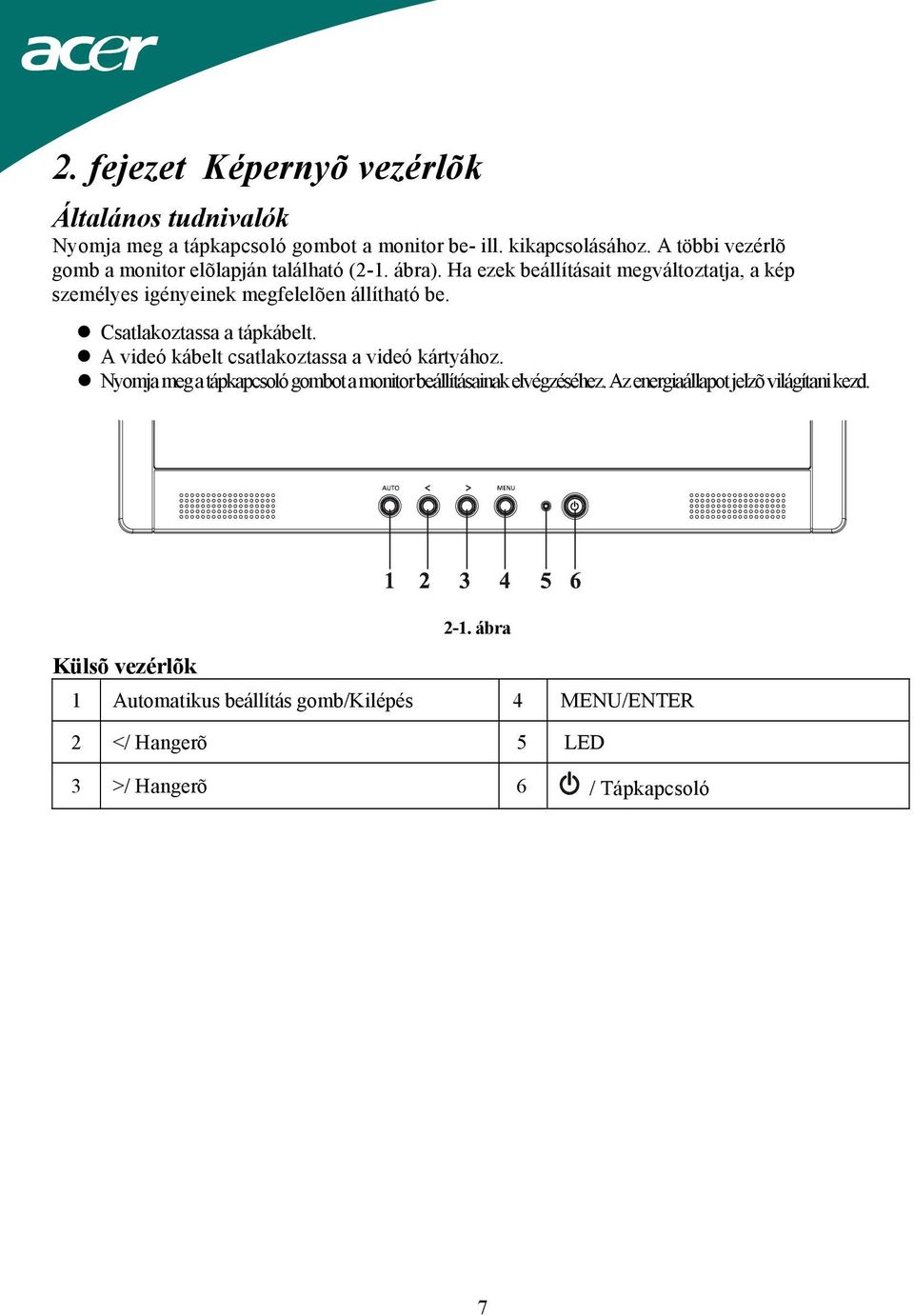 Ha ezek beállításait megváltoztatja, a kép személyes igényeinek megfelelõen állítható be. Csatlakoztassa a tápkábelt.