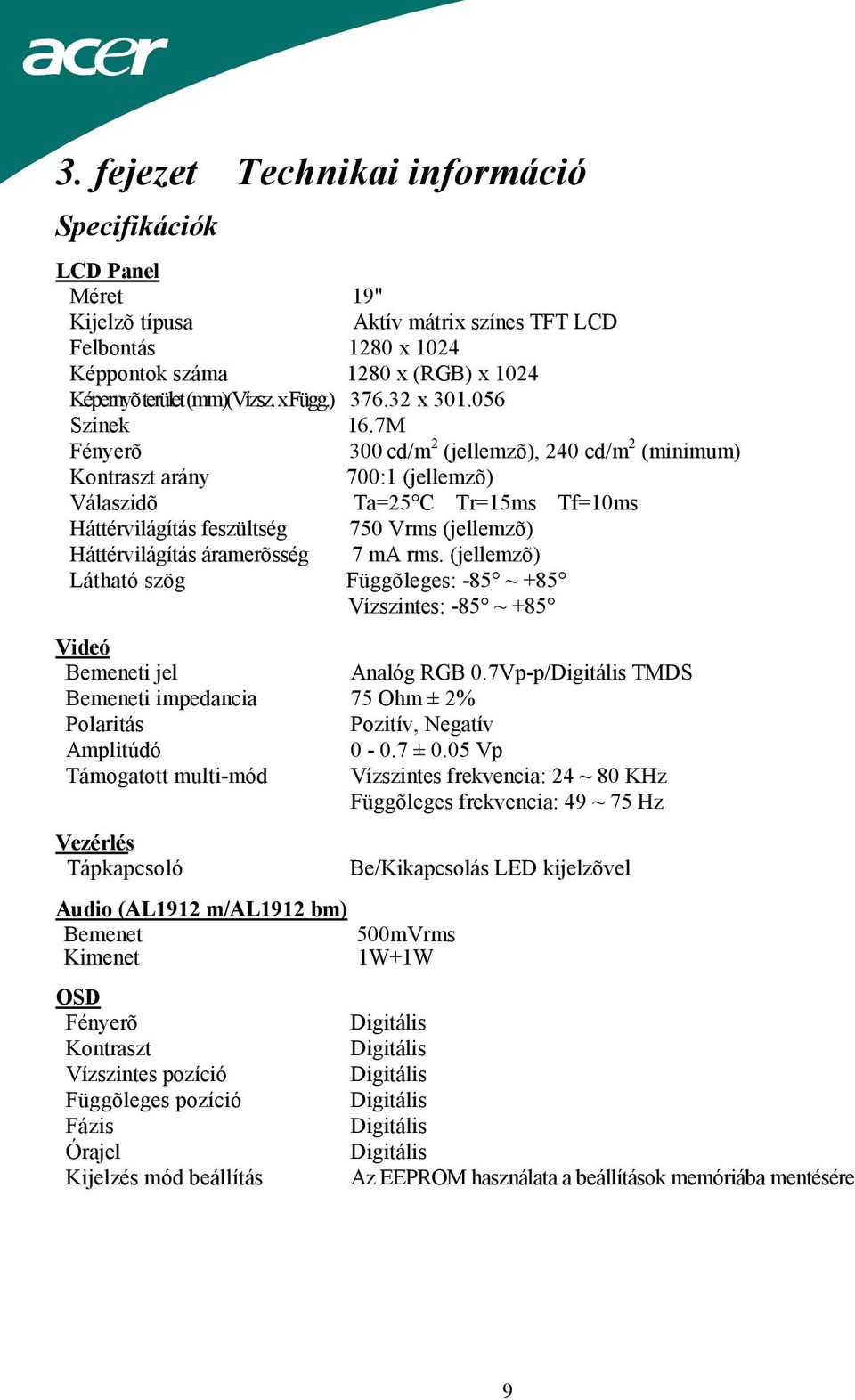 7M Fényerõ 300 cd/m 2 (jellemzõ), 240 cd/m 2 (minimum) Kontraszt arány 700:1 (jellemzõ) Válaszidõ Ta=25 C Tr=15ms Tf=10ms Háttérvilágítás feszültség 750 Vrms (jellemzõ) Háttérvilágítás áramerõsség 7